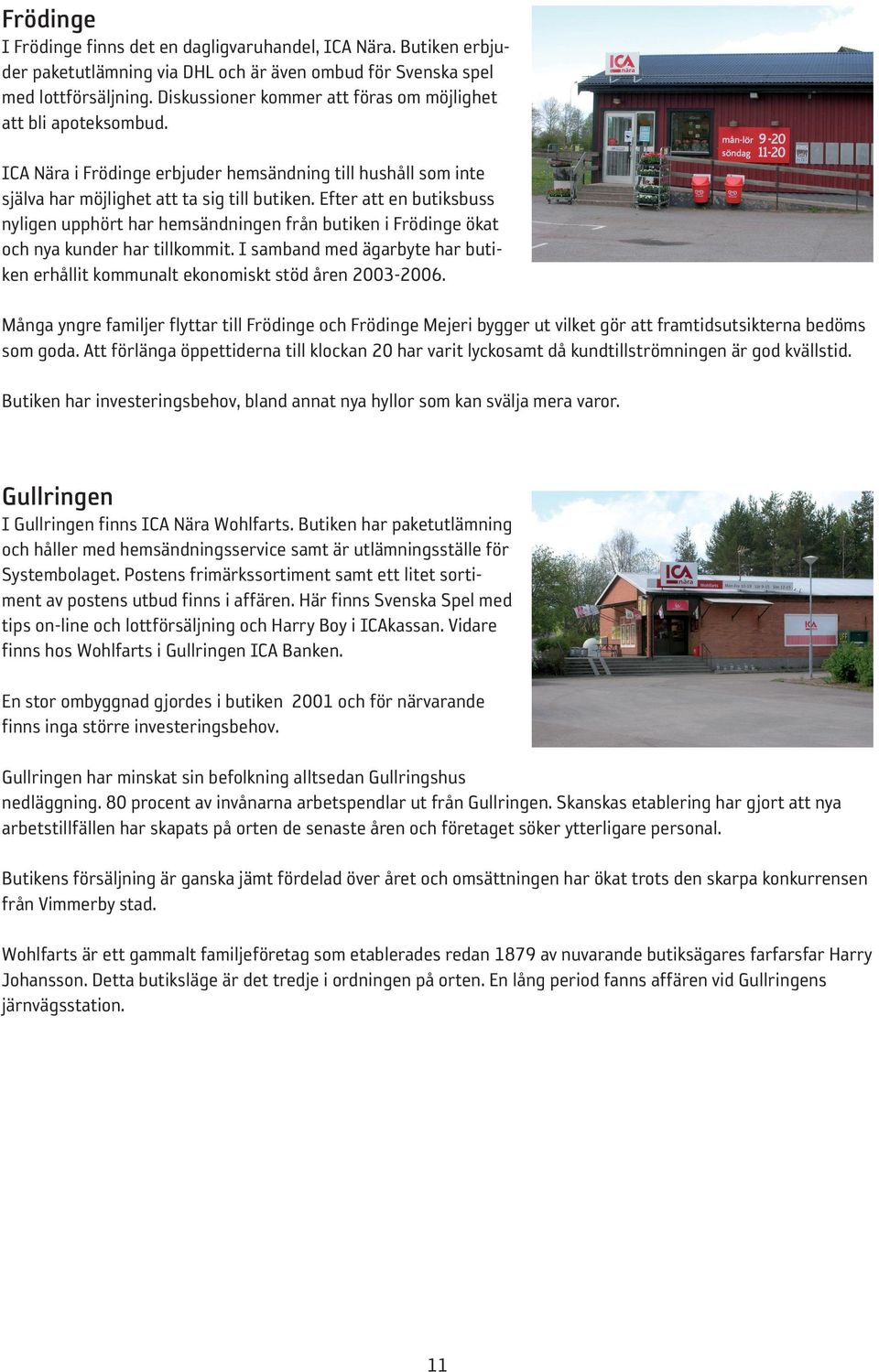 Efter att en butiksbuss nyligen upphört har hemsändningen från butiken i Frödinge ökat och nya kunder har tillkommit.