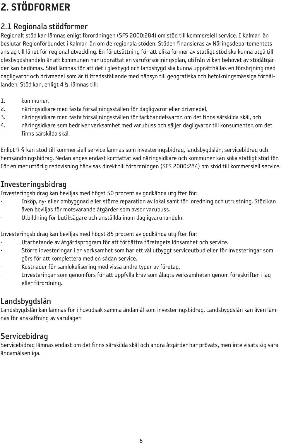 En förutsättning för att olika former av statligt stöd ska kunna utgå till glesbygdshandeln är att kommunen har upprättat en varuförsörjningsplan, utifrån vilken behovet av stödåtgärder kan bedömas.