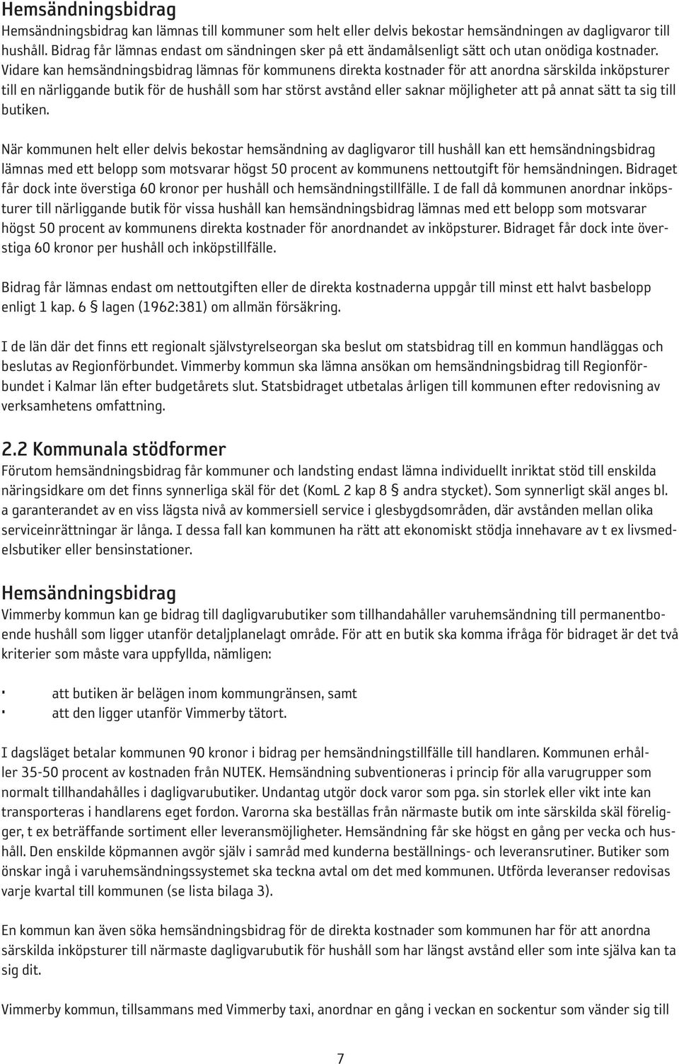 Vidare kan hemsändningsbidrag lämnas för kommunens direkta kostnader för att anordna särskilda inköpsturer till en närliggande butik för de hushåll som har störst avstånd eller saknar möjligheter att