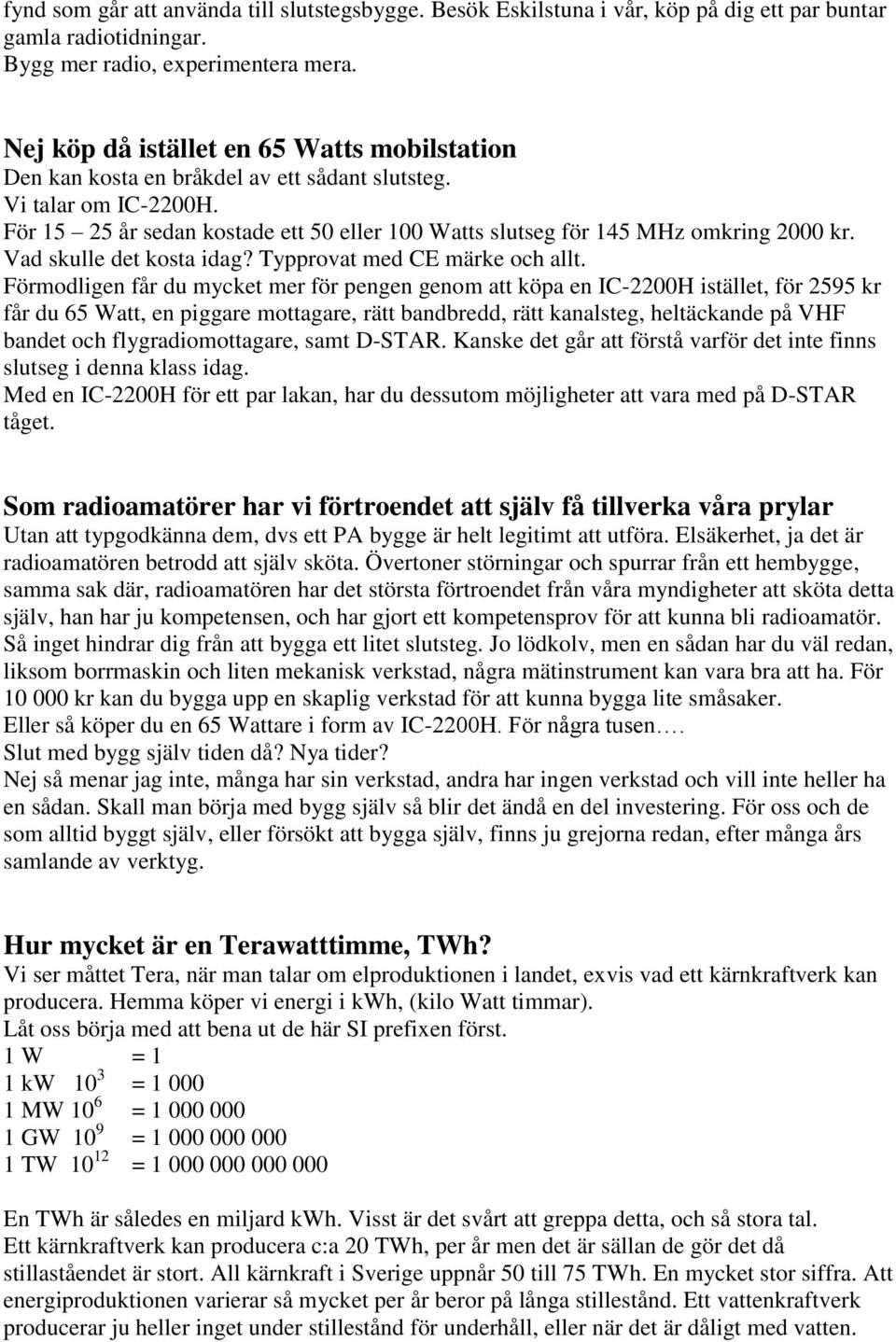 För 15 25 år sedan kostade ett 50 eller 100 Watts slutseg för 145 MHz omkring 2000 kr. Vad skulle det kosta idag? Typprovat med CE märke och allt.