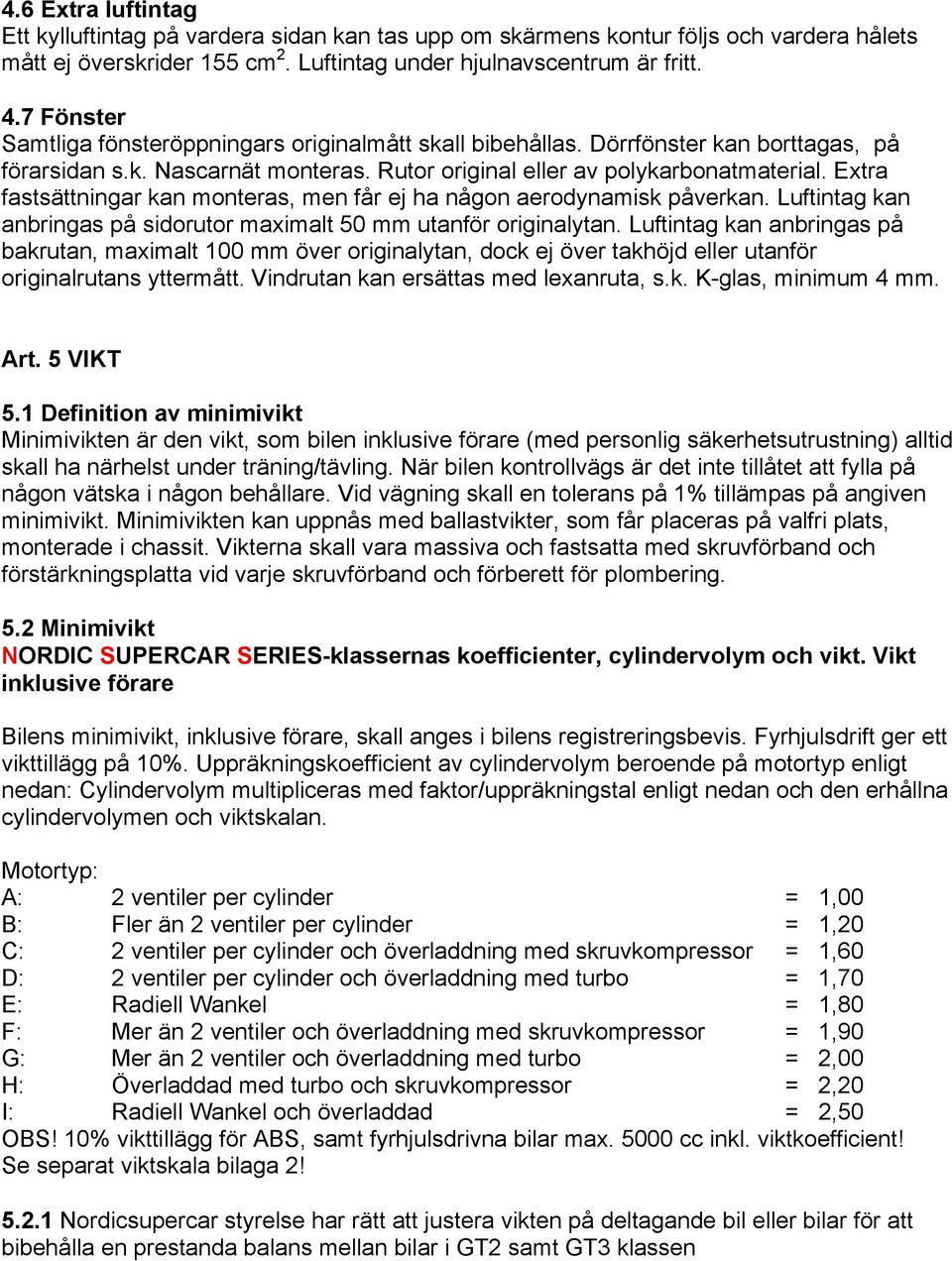 Extra fastsättningar kan monteras, men får ej ha någon aerodynamisk påverkan. Luftintag kan anbringas på sidorutor maximalt 50 mm utanför originalytan.