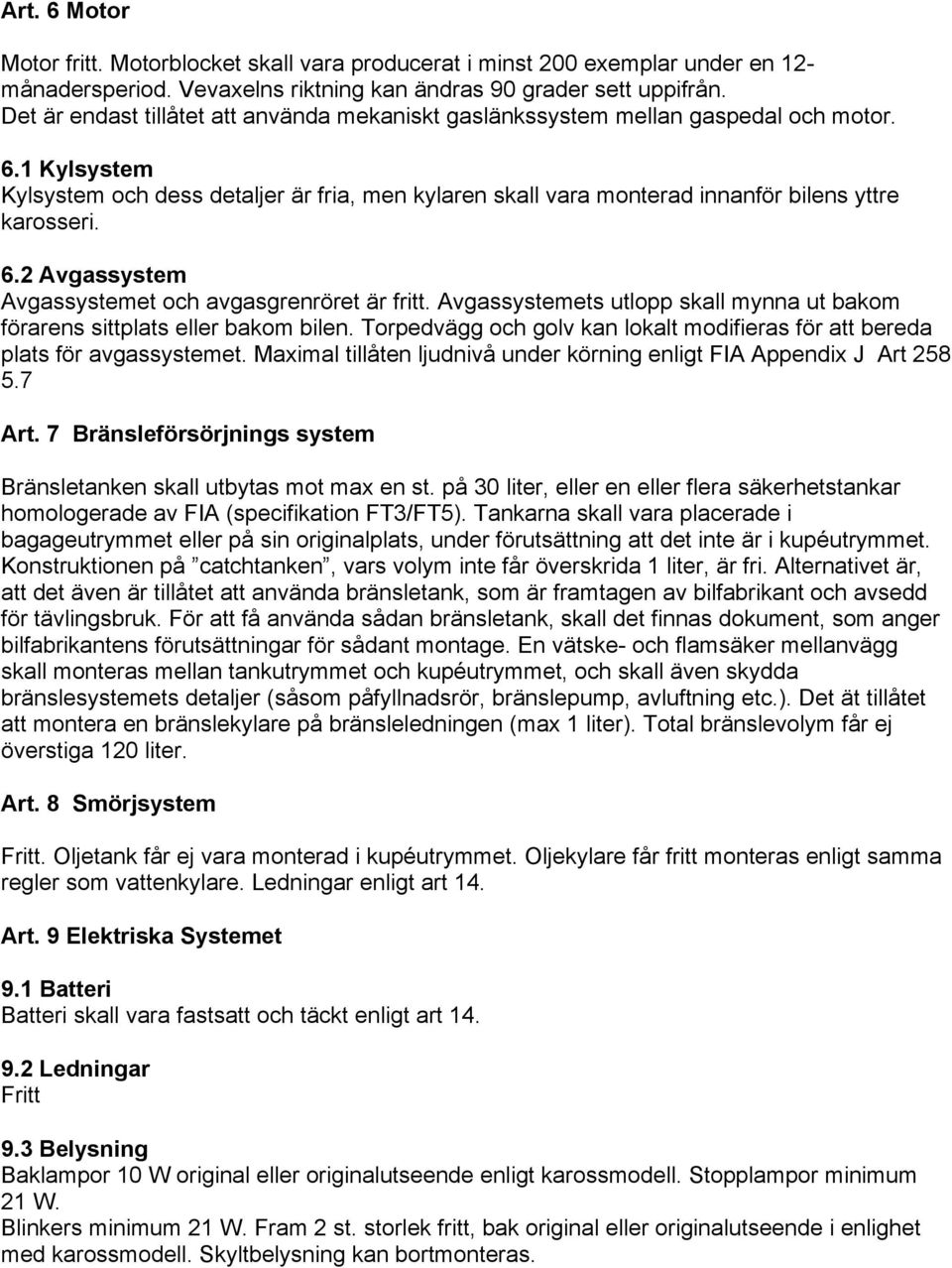 1 Kylsystem Kylsystem och dess detaljer är fria, men kylaren skall vara monterad innanför bilens yttre karosseri. 6.2 Avgassystem Avgassystemet och avgasgrenröret är fritt.