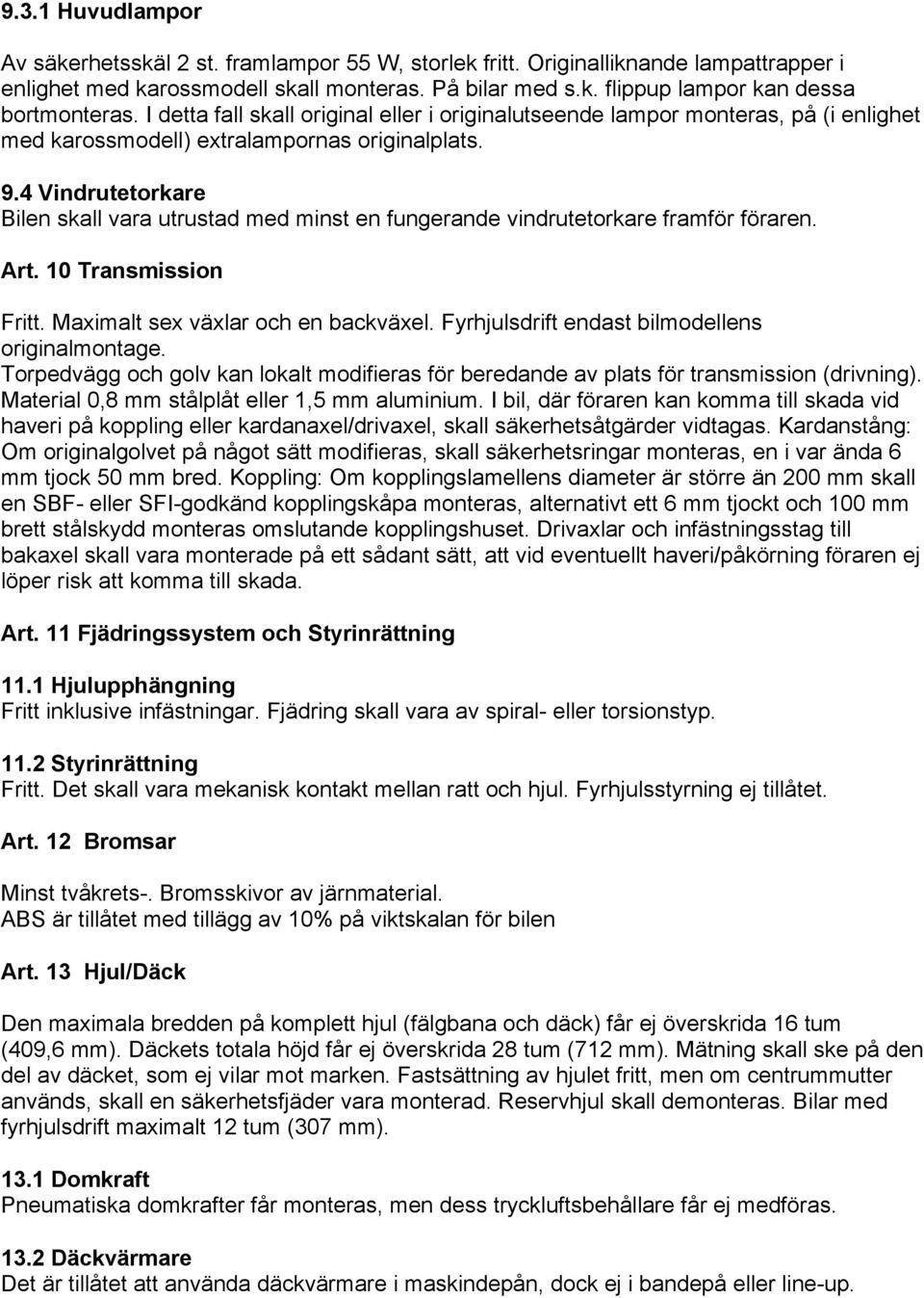 4 Vindrutetorkare Bilen skall vara utrustad med minst en fungerande vindrutetorkare framför föraren. Art. 10 Transmission Fritt. Maximalt sex växlar och en backväxel.