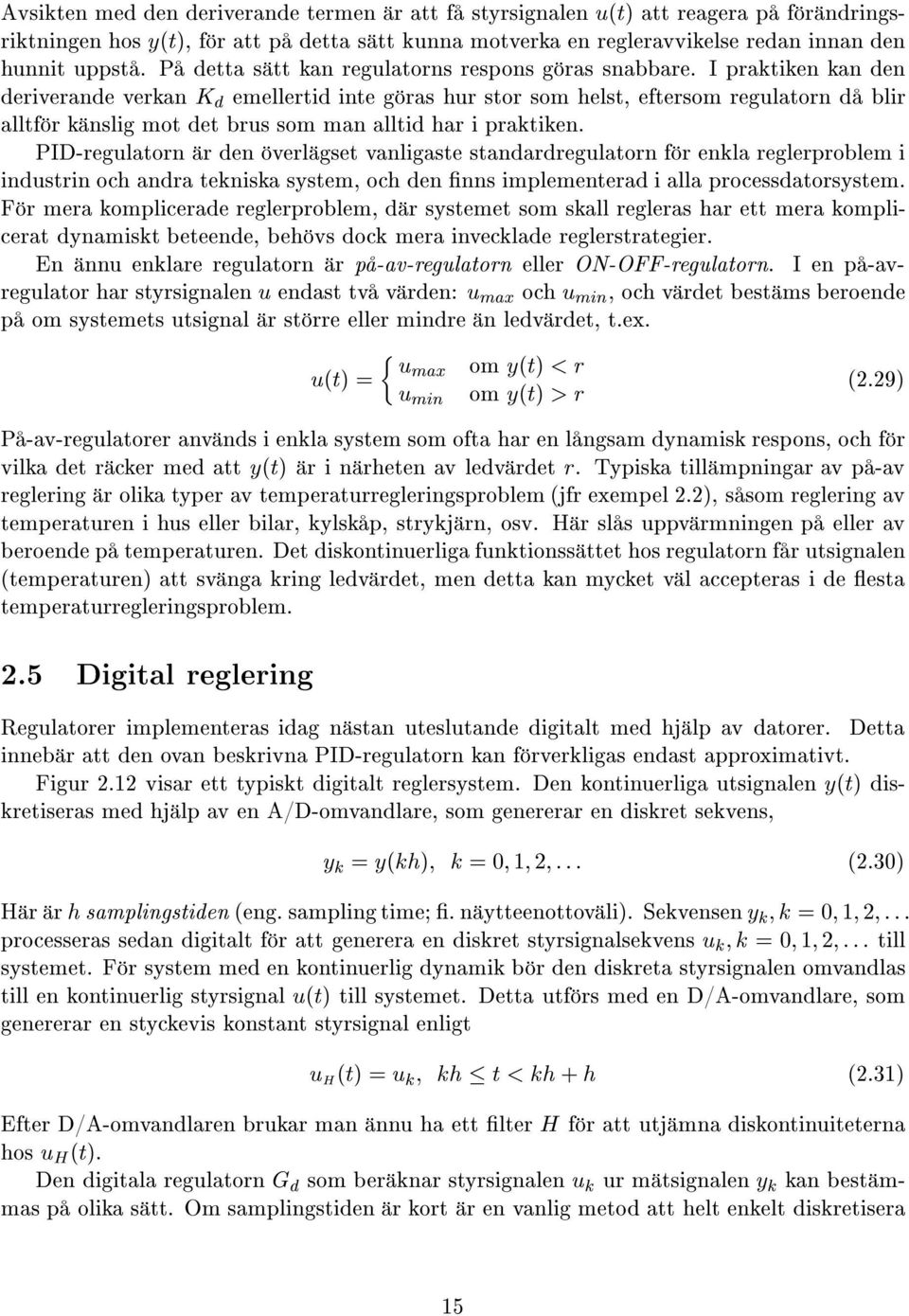 I praktiken kan den deriverande verkan K d emellertid inte g ras hur stor som helst, eftersom regulatorn d blir alltf r k nslig mot det brus som man alltid har i praktiken.