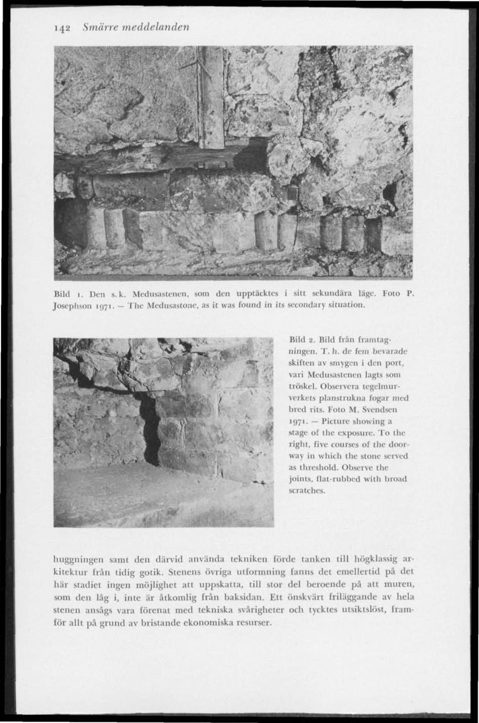 Foto M. Svendsen 1971. Picture showing a Stage ot I lic exposure. To the right, five courses of the doorway in which the stone served as ihresbold. Observc the joints. Qat-rubbed with broad scratches.