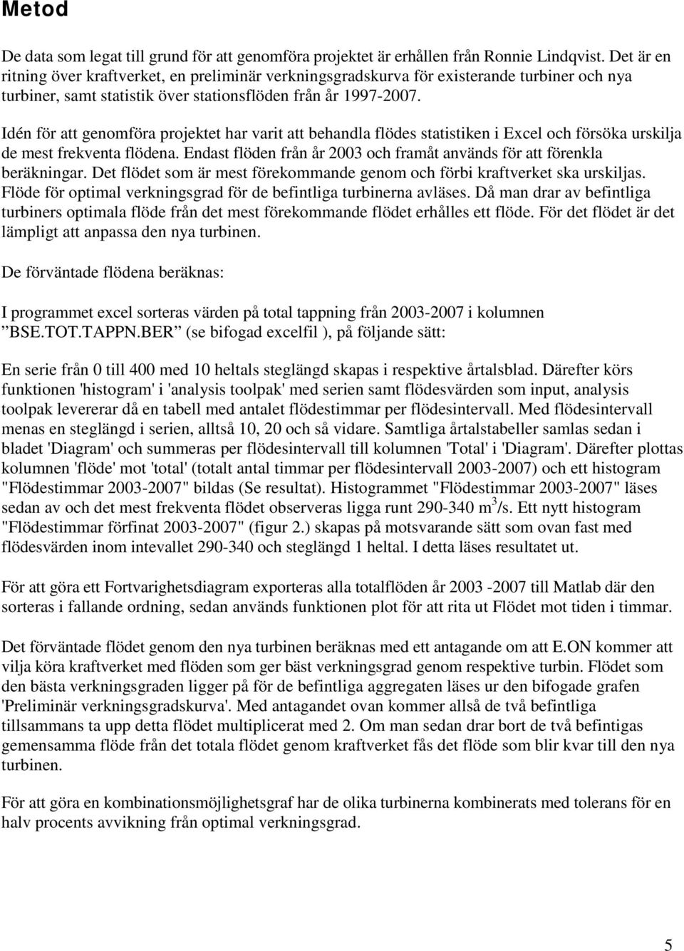 Idén för att genomföra projektet har varit att behandla flödes statistiken i Excel och försöka urskilja de mest frekventa flödena.