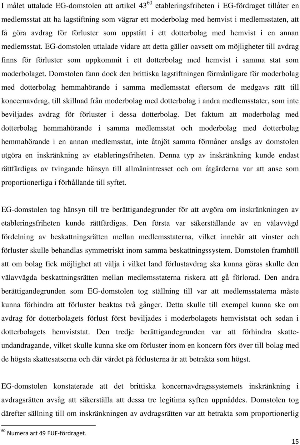 EG-domstolen uttalade vidare att detta gäller oavsett om möjligheter till avdrag finns för förluster som uppkommit i ett dotterbolag med hemvist i samma stat som moderbolaget.