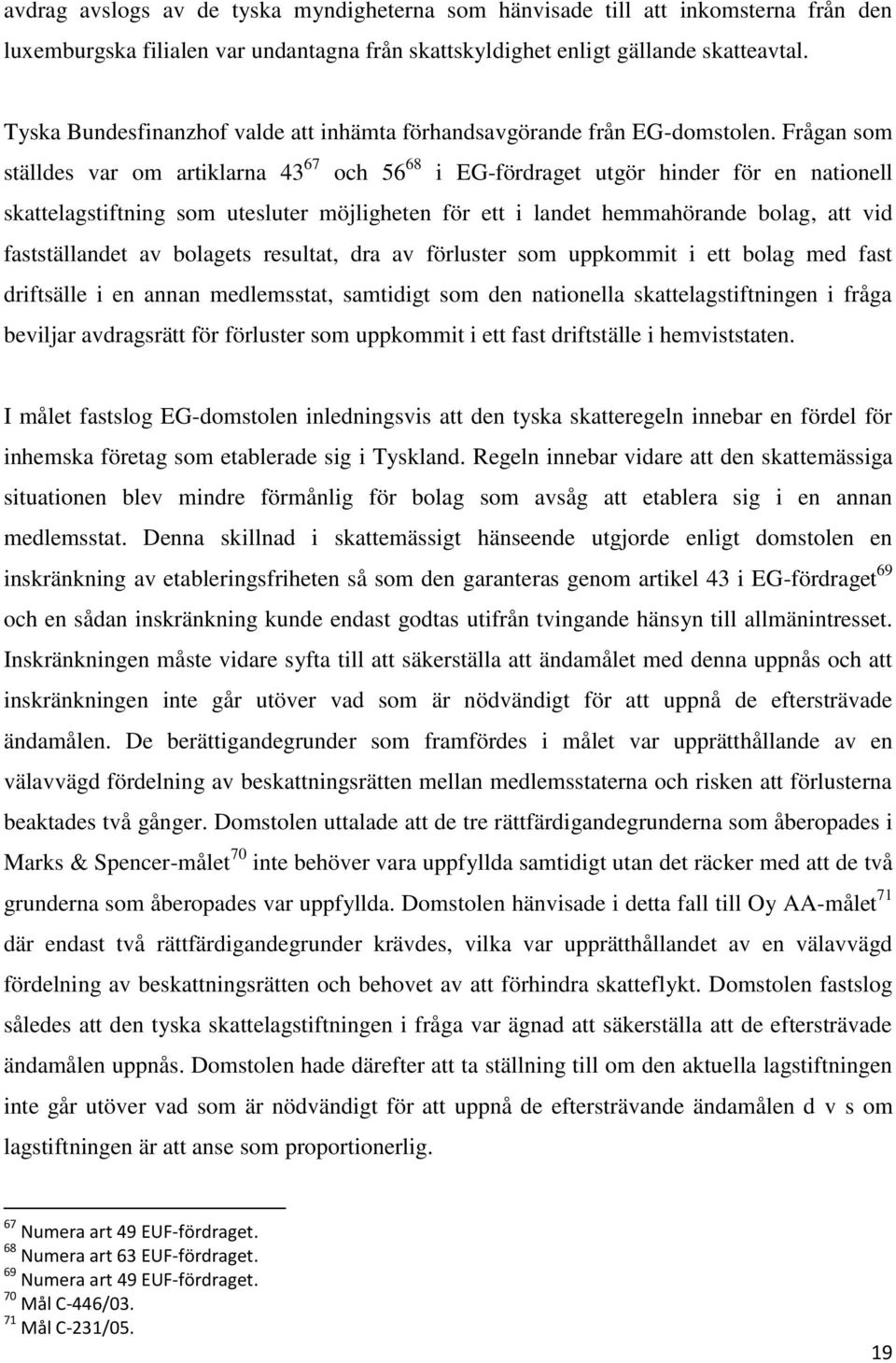 Frågan som ställdes var om artiklarna 43 67 och 56 68 i EG-fördraget utgör hinder för en nationell skattelagstiftning som utesluter möjligheten för ett i landet hemmahörande bolag, att vid