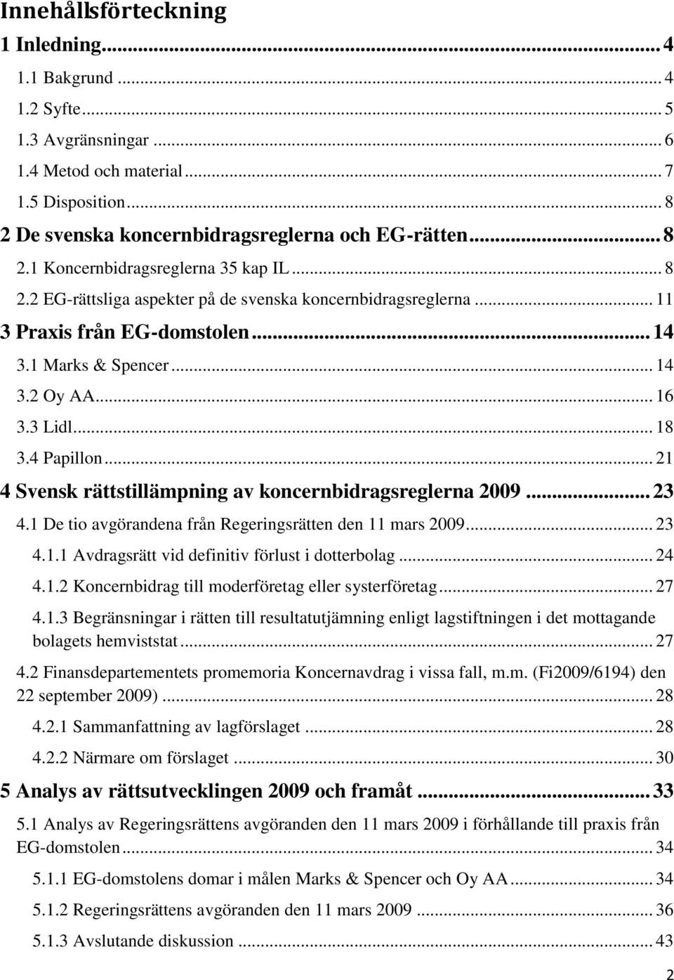 .. 21 4 Svensk rättstillämpning av koncernbidragsreglerna 2009... 23 4.1 De tio avgörandena från Regeringsrätten den 11 mars 2009... 23 4.1.1 Avdragsrätt vid definitiv förlust i dotterbolag... 24 4.1.2 Koncernbidrag till moderföretag eller systerföretag.