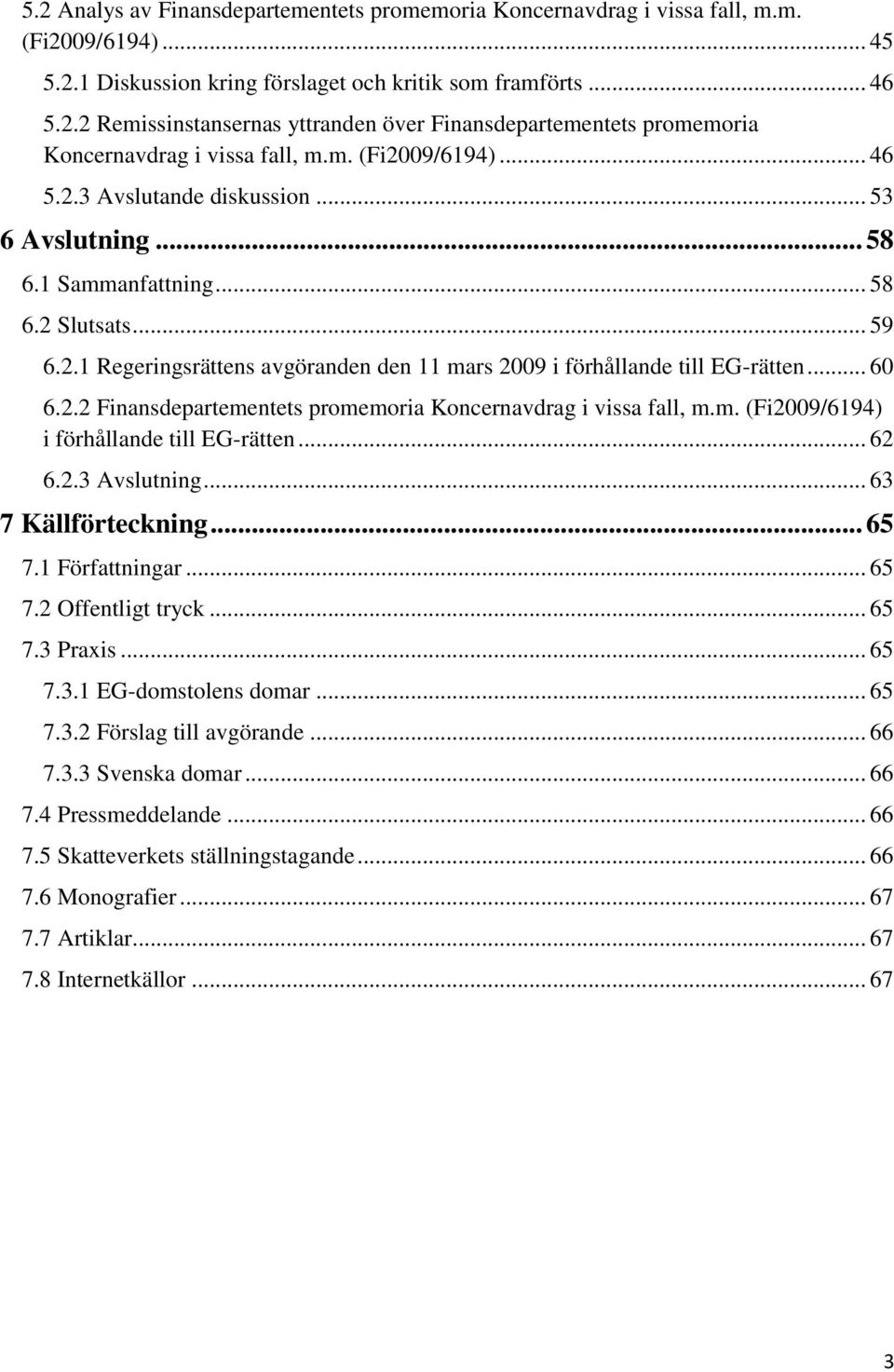 .. 60 6.2.2 Finansdepartementets promemoria Koncernavdrag i vissa fall, m.m. (Fi2009/6194) i förhållande till EG-rätten... 62 6.2.3 Avslutning... 63 7 Källförteckning... 65 7.1 Författningar... 65 7.2 Offentligt tryck.