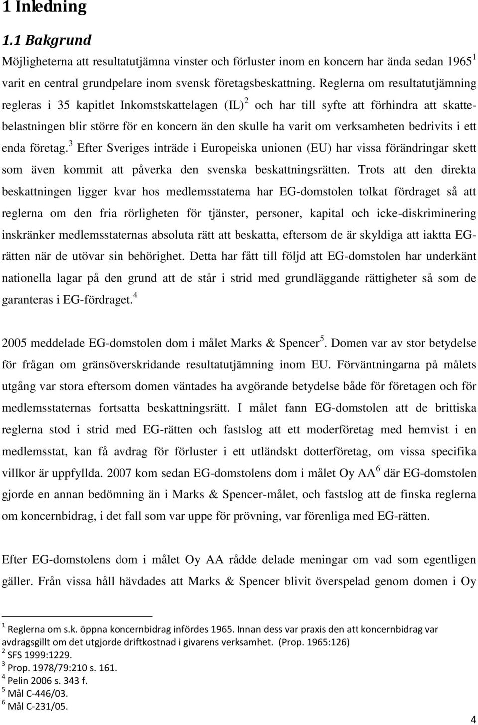 verksamheten bedrivits i ett enda företag. 3 Efter Sveriges inträde i Europeiska unionen (EU) har vissa förändringar skett som även kommit att påverka den svenska beskattningsrätten.