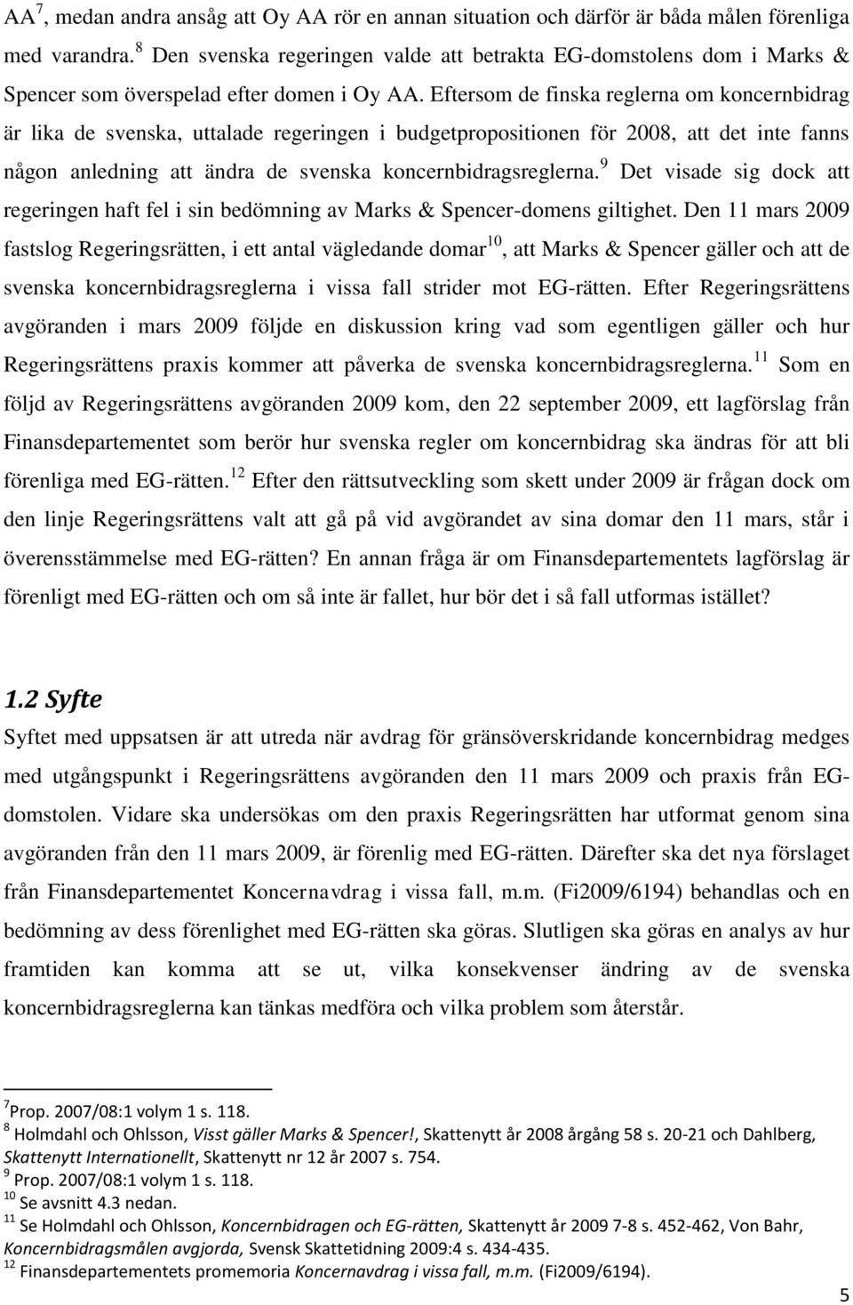 Eftersom de finska reglerna om koncernbidrag är lika de svenska, uttalade regeringen i budgetpropositionen för 2008, att det inte fanns någon anledning att ändra de svenska koncernbidragsreglerna.