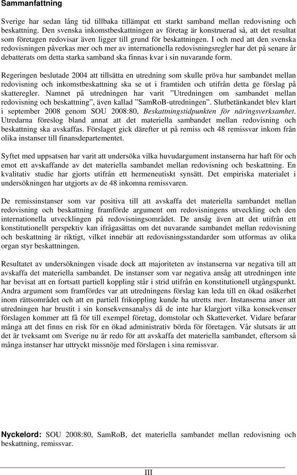 I och med att den svenska redovisningen påverkas mer och mer av internationella redovisningsregler har det på senare år debatterats om detta starka samband ska finnas kvar i sin nuvarande form.