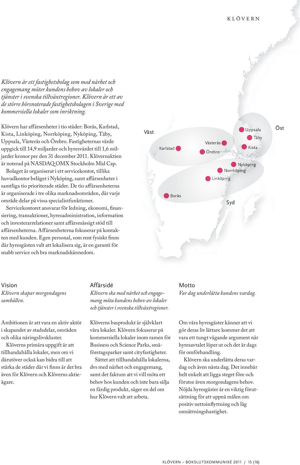 Klövern har aff ärsenheter i tio städer: Borås, Karlstad, Kista, Linköping, Norrköping, Nyköping, Täby, Uppsala, Västerås och Örebro.