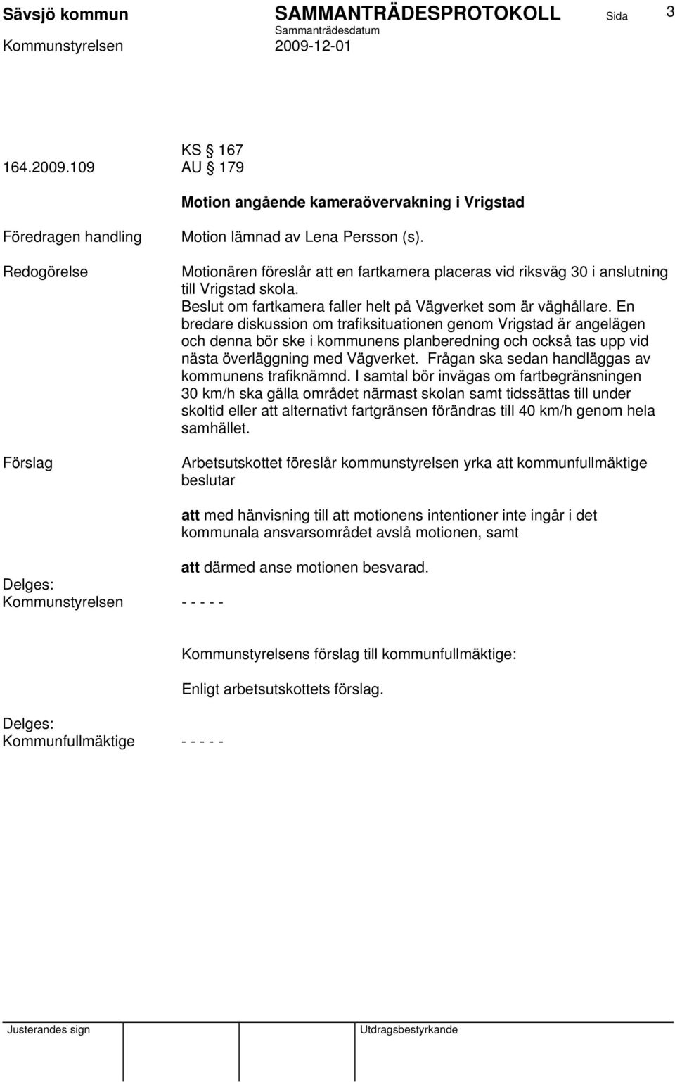 En bredare diskussion om trafiksituationen genom Vrigstad är angelägen och denna bör ske i kommunens planberedning och också tas upp vid nästa överläggning med Vägverket.