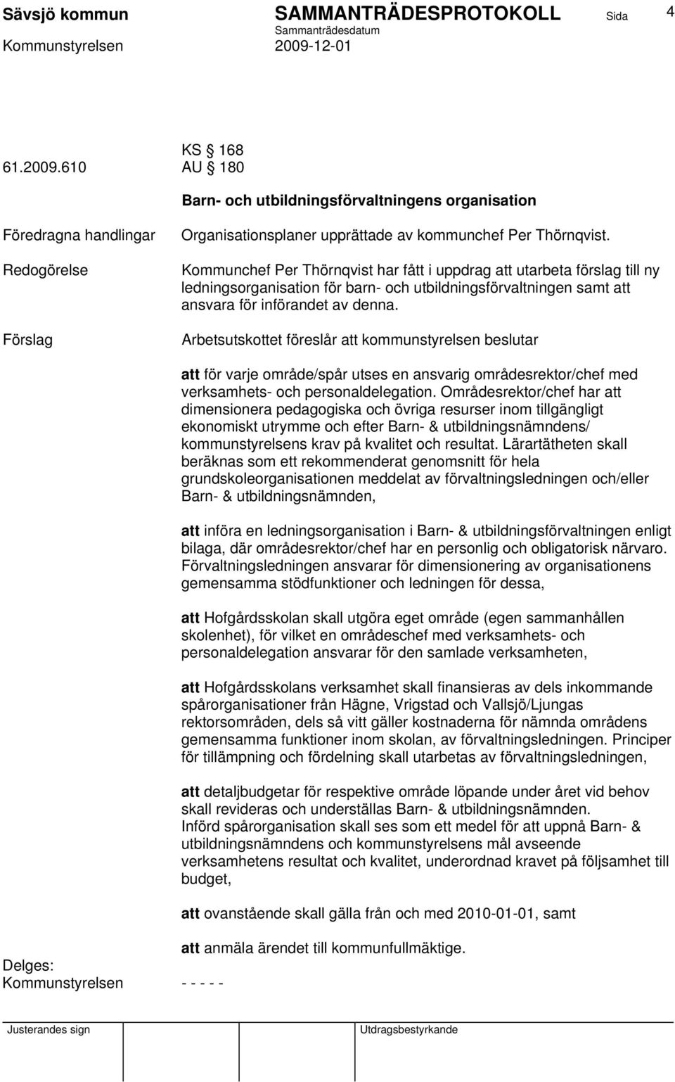 Arbetsutskottet föreslår att kommunstyrelsen beslutar att för varje område/spår utses en ansvarig områdesrektor/chef med verksamhets- och personaldelegation.