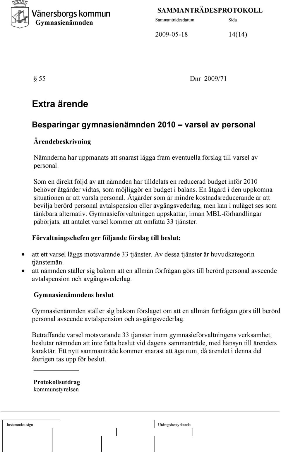 En åtgärd i den uppkomna situationen är att varsla personal.