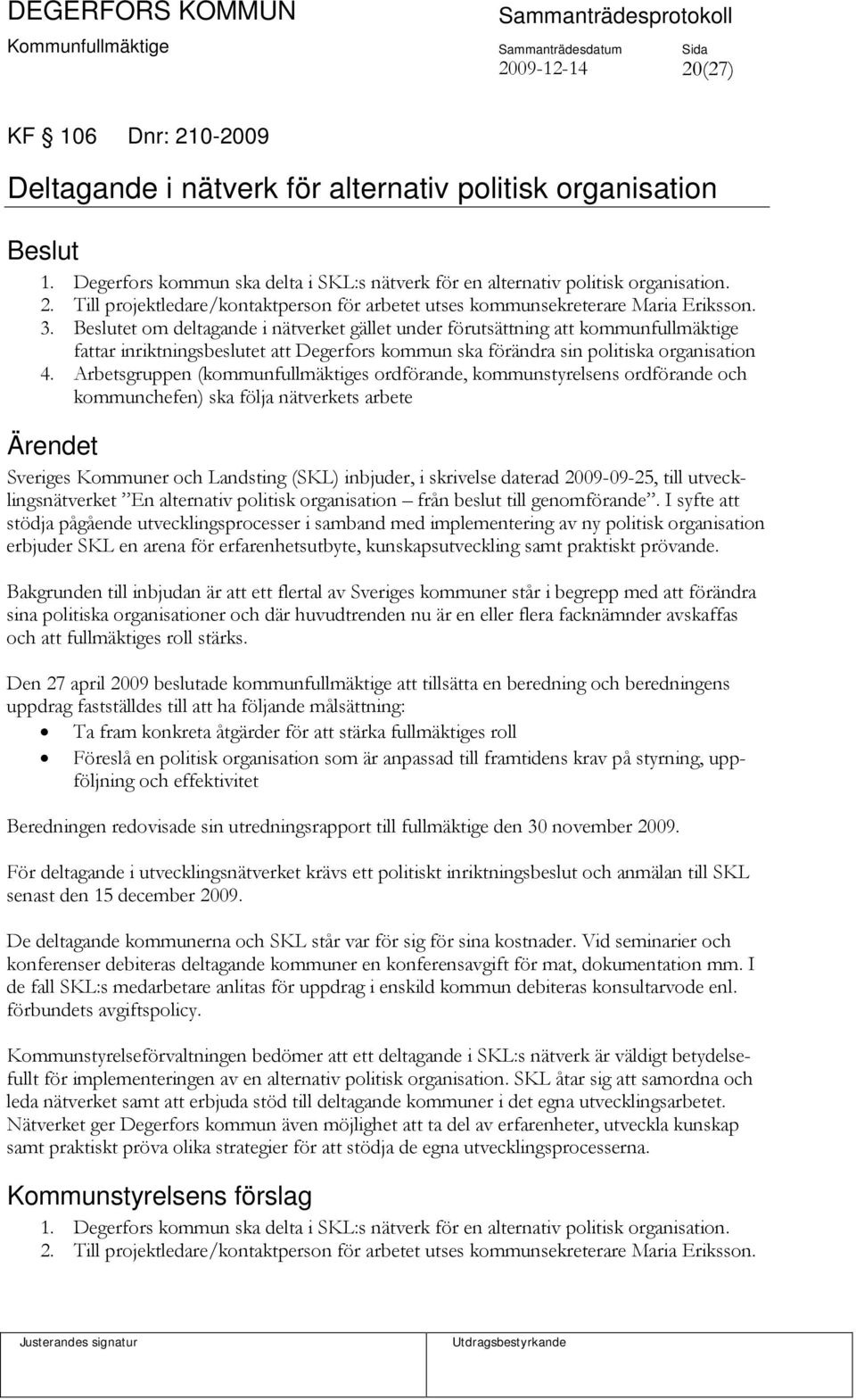 Arbetsgruppen (kommunfullmäktiges ordförande, kommunstyrelsens ordförande och kommunchefen) ska följa nätverkets arbete Ärendet Sveriges Kommuner och Landsting (SKL) inbjuder, i skrivelse daterad