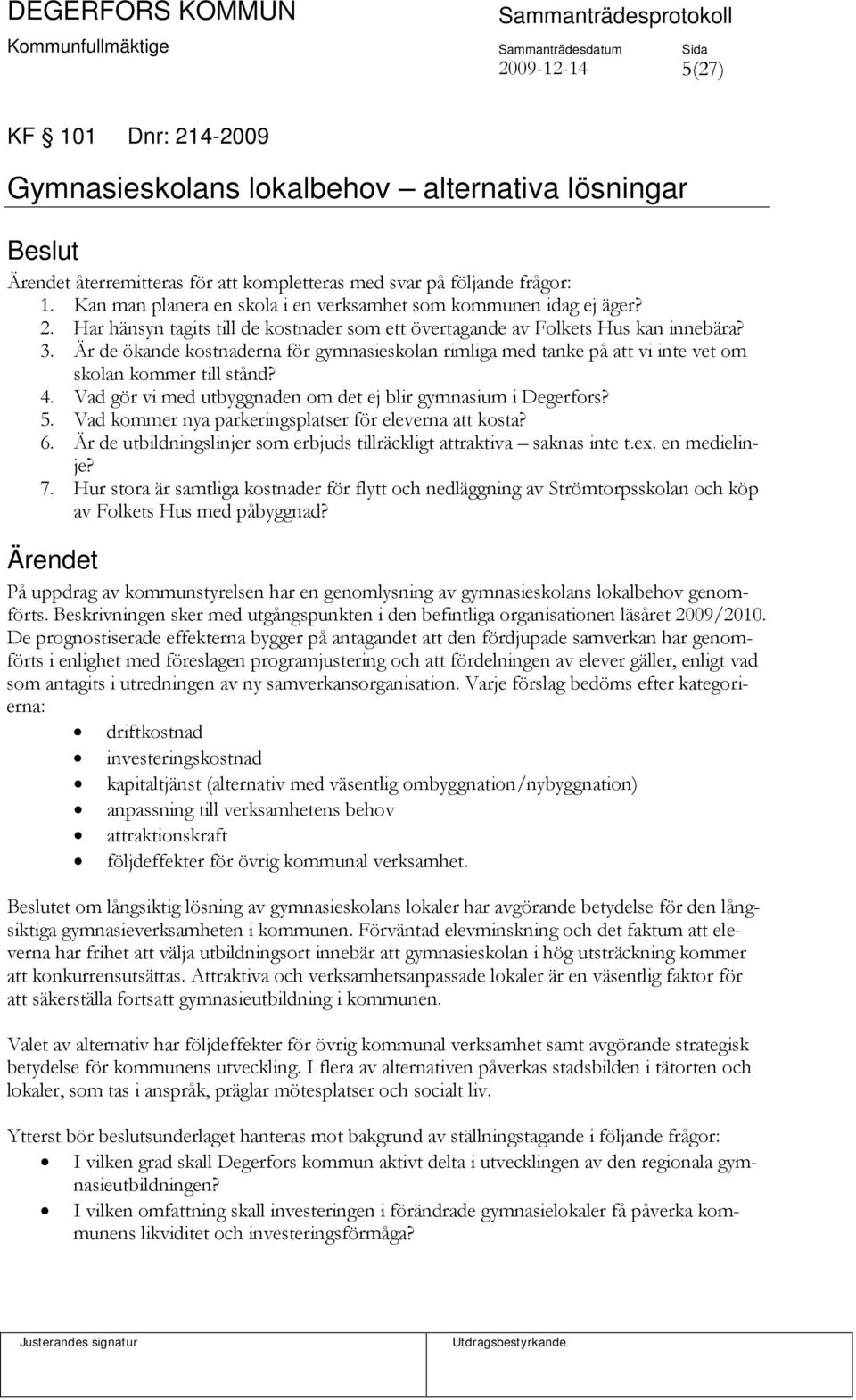 Är de ökande kostnaderna för gymnasieskolan rimliga med tanke på att vi inte vet om skolan kommer till stånd? 4. Vad gör vi med utbyggnaden om det ej blir gymnasium i Degerfors? 5.