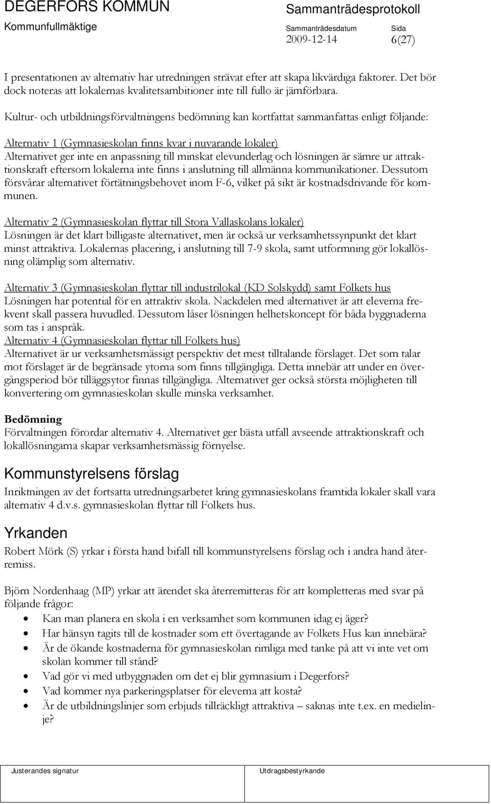 minskat elevunderlag och lösningen är sämre ur attraktionskraft eftersom lokalerna inte finns i anslutning till allmänna kommunikationer.