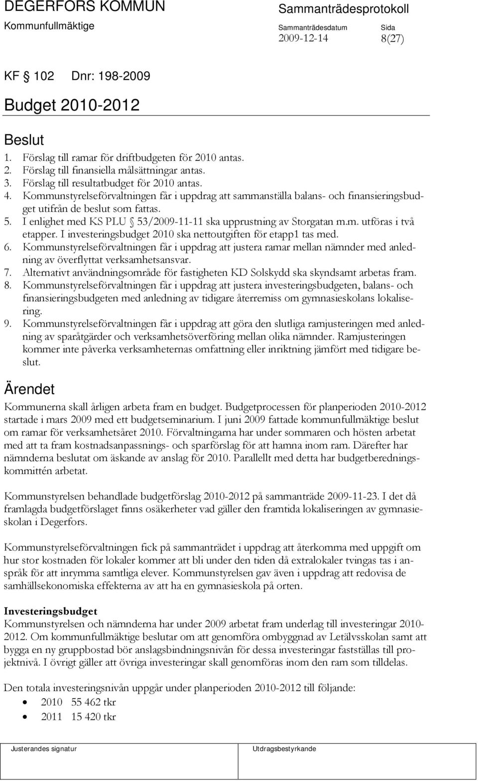 I enlighet med KS PLU 53/2009-11-11 ska upprustning av Storgatan m.m. utföras i två etapper. I investeringsbudget 2010 ska nettoutgiften för etapp1 tas med. 6.