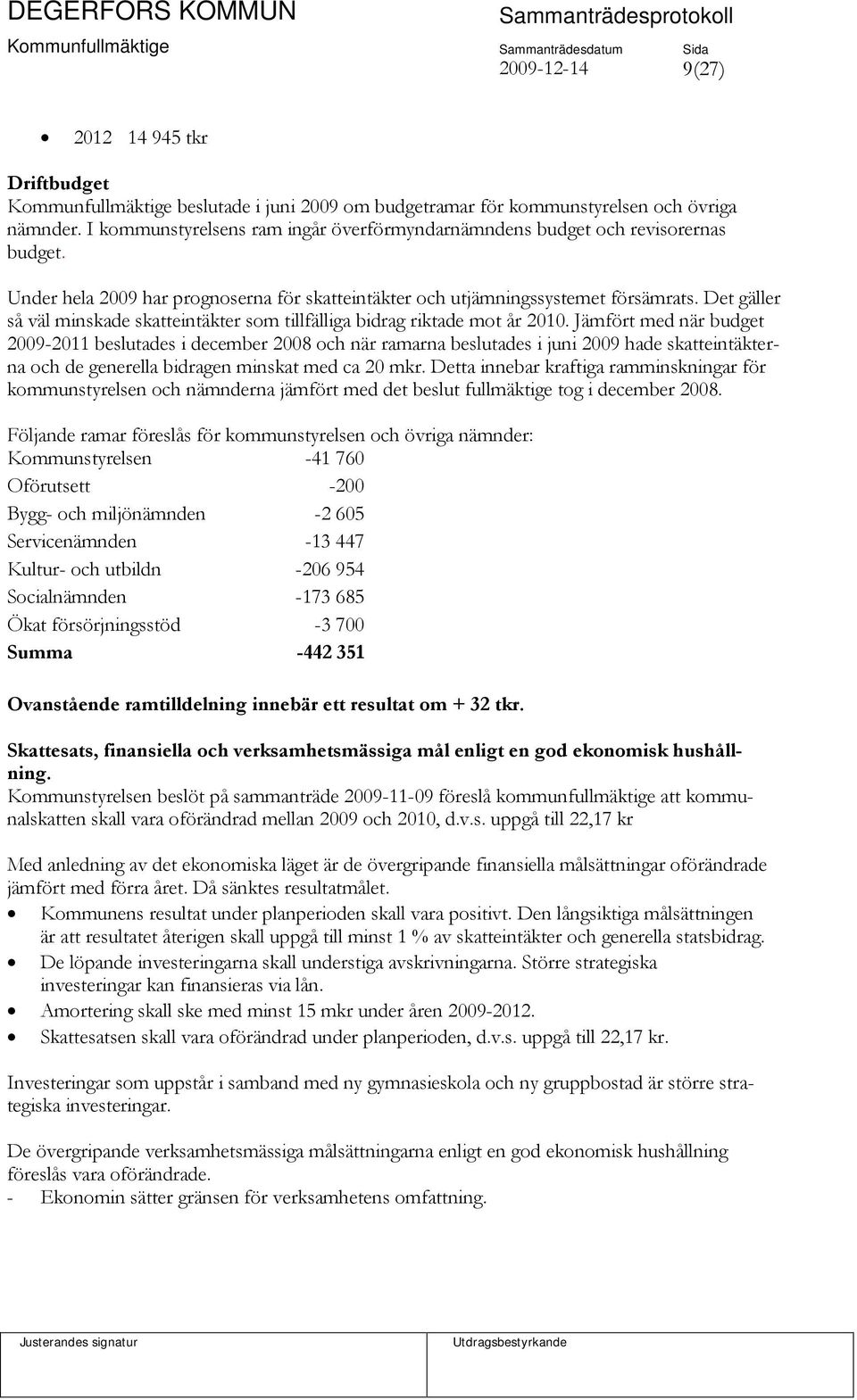 Det gäller så väl minskade skatteintäkter som tillfälliga bidrag riktade mot år 2010.