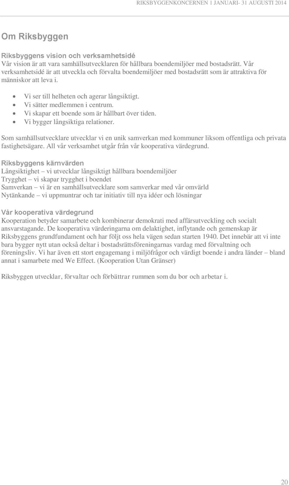 Vi skapar ett boende som är hållbart över tiden. Vi bygger långsiktiga relationer. Som samhällsutvecklare utvecklar vi en unik samverkan med kommuner liksom offentliga och privata fastighetsägare.