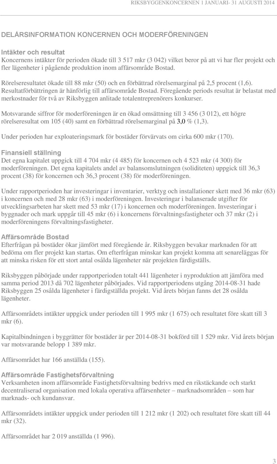 Resultatförbättringen är hänförlig till affärsområde Bostad. Föregående periods resultat är belastat med merkostnader för två av Riksbyggen anlitade totalentreprenörers konkurser.