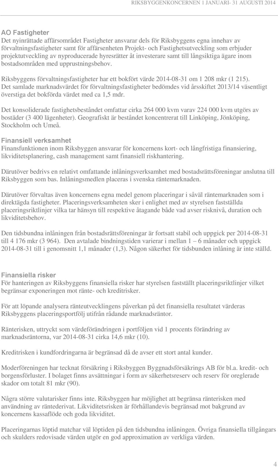 Riksbyggens förvaltningsfastigheter har ett bokfört värde 2014-08-31 om 1 208 mkr (1 215).