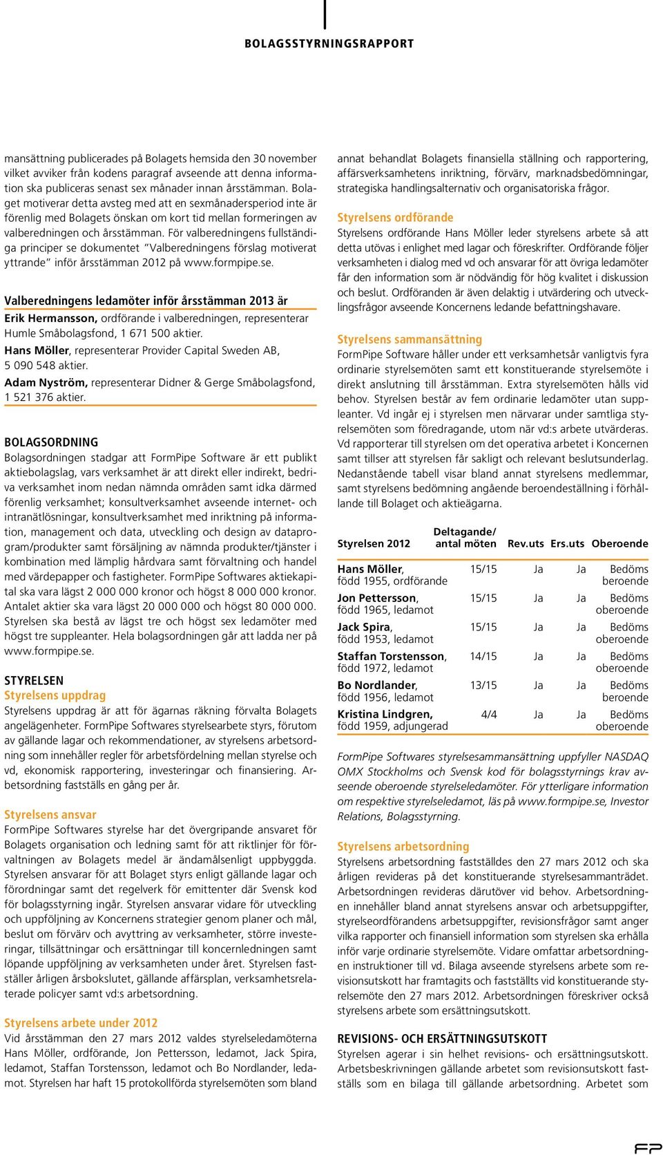 För valberedningens fullständiga principer se dokumentet Valberedningens förslag motiverat yttrande inför årsstämman 2012 på www.formpipe.se. Valberedningens ledamöter inför årsstämman 2013 är Erik Hermansson, ordförande i valberedningen, representerar Humle Småbolagsfond, 1 671 500 aktier.