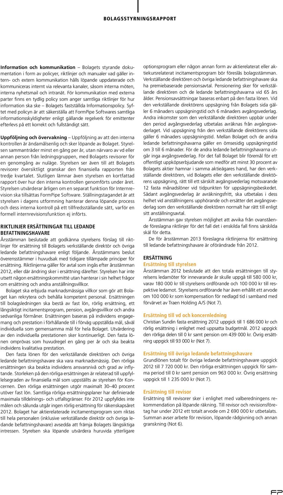 För kommunikation med externa parter finns en tydlig policy som anger samtliga riktlinjer för hur information ska ske Bolagets fastställda Informationspolicy.