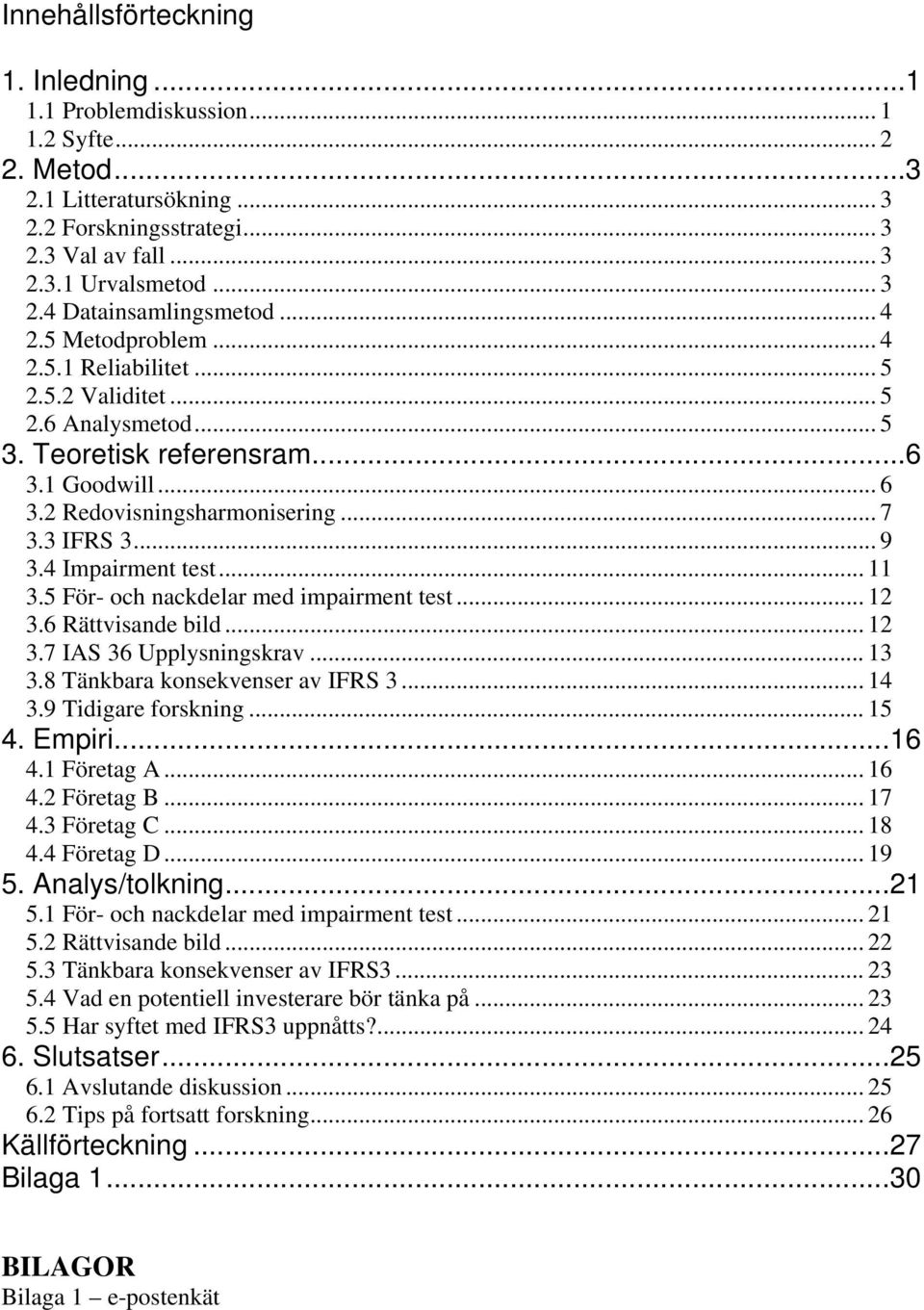 4 Impairment test... 11 3.5 För- och nackdelar med impairment test... 12 3.6 Rättvisande bild... 12 3.7 IAS 36 Upplysningskrav... 13 3.8 Tänkbara konsekvenser av IFRS 3... 14 3.9 Tidigare forskning.