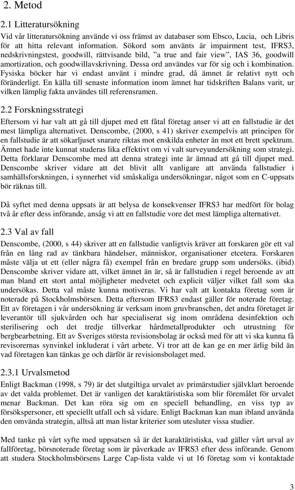 Dessa ord användes var för sig och i kombination. Fysiska böcker har vi endast använt i mindre grad, då ämnet är relativt nytt och föränderligt.