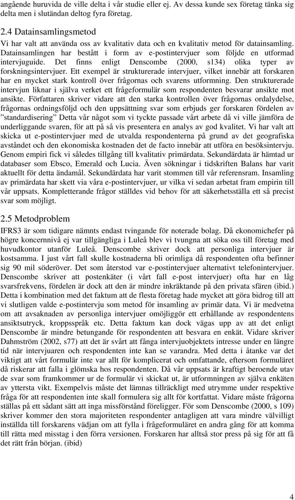 Datainsamlingen har bestått i form av e-postintervjuer som följde en utformad intervjuguide. Det finns enligt Denscombe (2000, s134) olika typer av forskningsintervjuer.