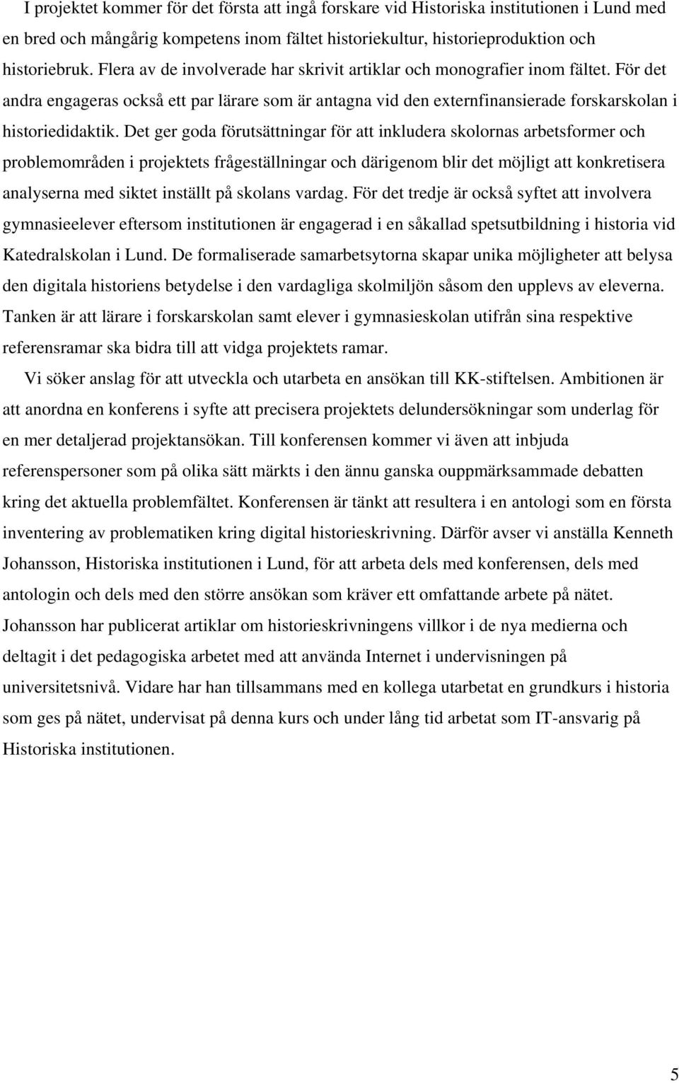 Det ger goda förutsättningar för att inkludera skolornas arbetsformer och problemområden i projektets frågeställningar och därigenom blir det möjligt att konkretisera analyserna med siktet inställt