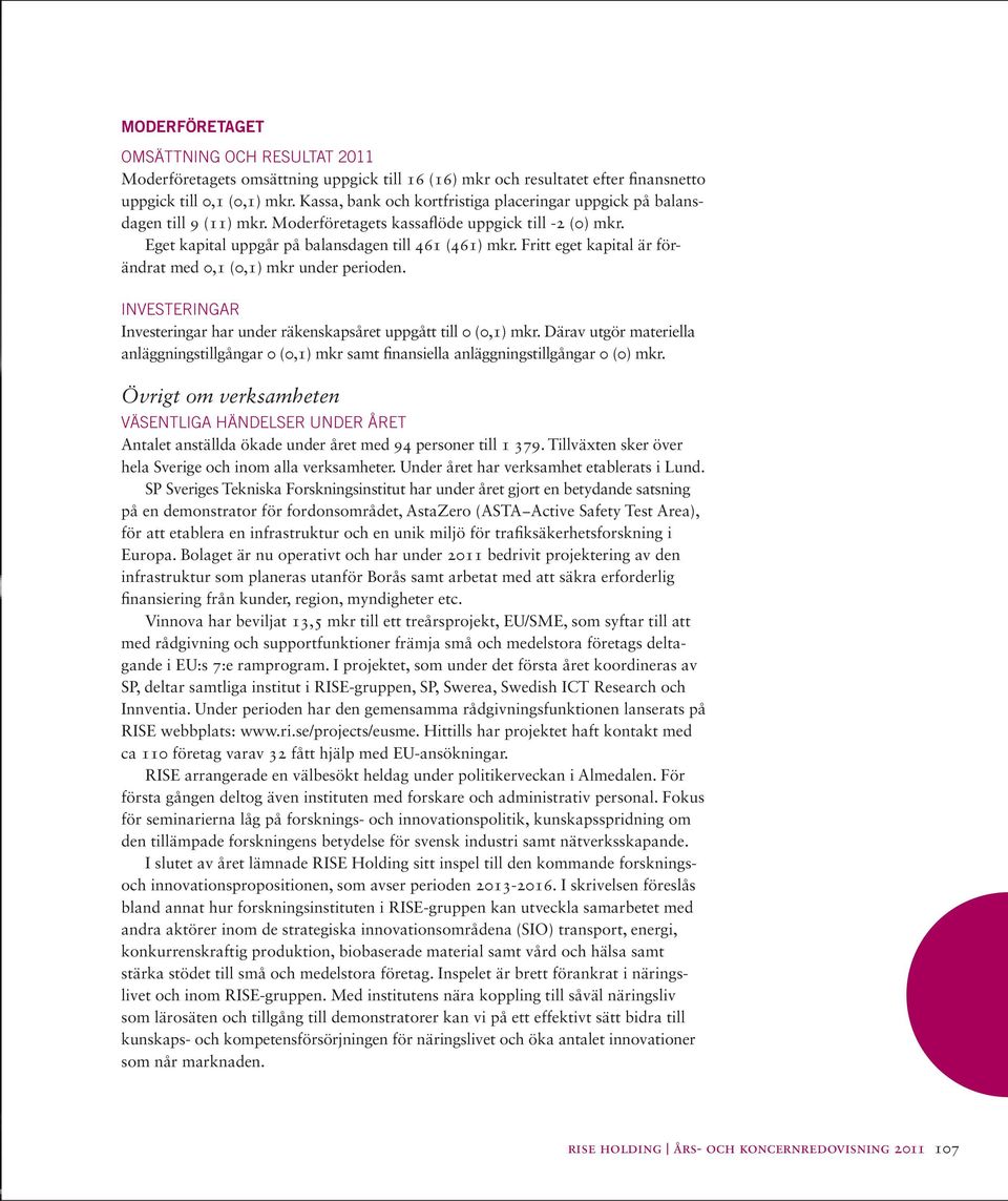 Fritt eget kapital är förändrat med 0,1 (0,1) mkr under perioden. Investeringar Investeringar har under räkenskapsåret uppgått till 0 (0,1) mkr.