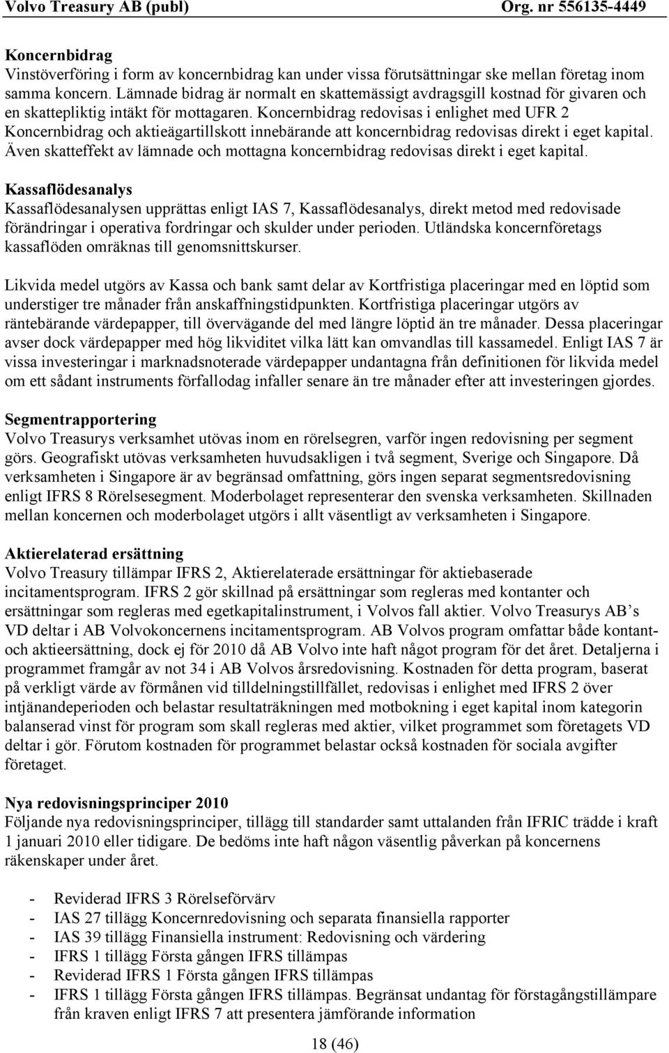 Koncernbidrag redovisas i enlighet med UFR 2 Koncernbidrag och aktieägartillskott innebärande att koncernbidrag redovisas direkt i eget kapital.