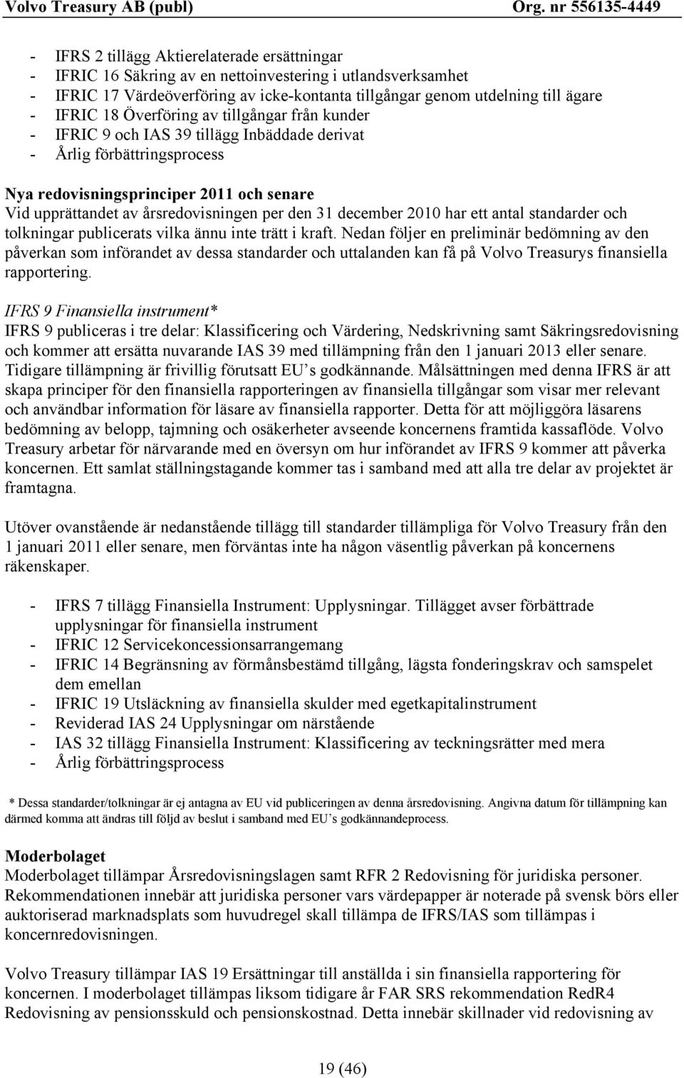 den 31 december 2010 har ett antal standarder och tolkningar publicerats vilka ännu inte trätt i kraft.