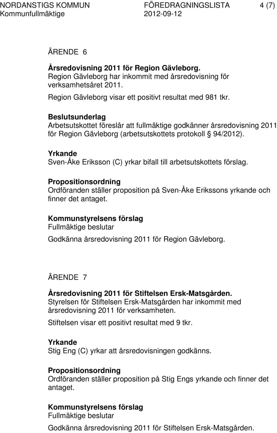 Sven-Åke Eriksson (C) yrkar bifall till arbetsutskottets förslag. Ordföranden ställer proposition på Sven-Åke Erikssons yrkande och finner det antaget.