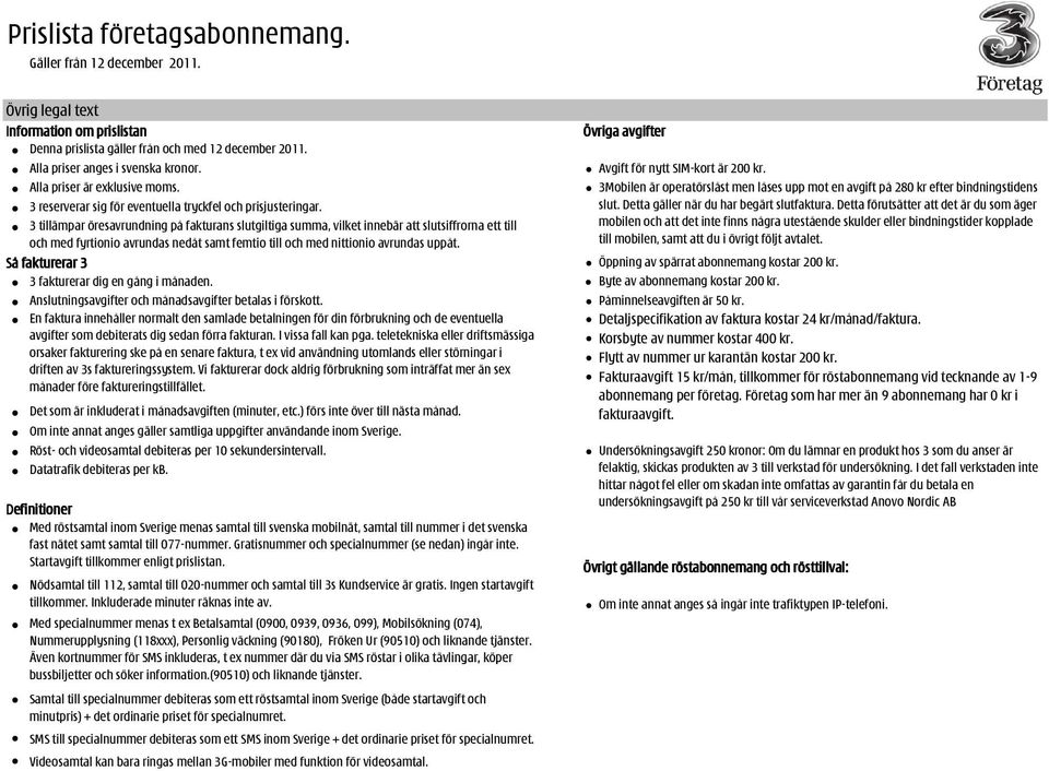 3 tillämpar öresavrundning på fakturans slutgiltiga summa, vilket innebär att slutsiffrorna ett till och med fyrtionio avrundas nedåt samt femtio till och med nittionio avrundas uppåt.