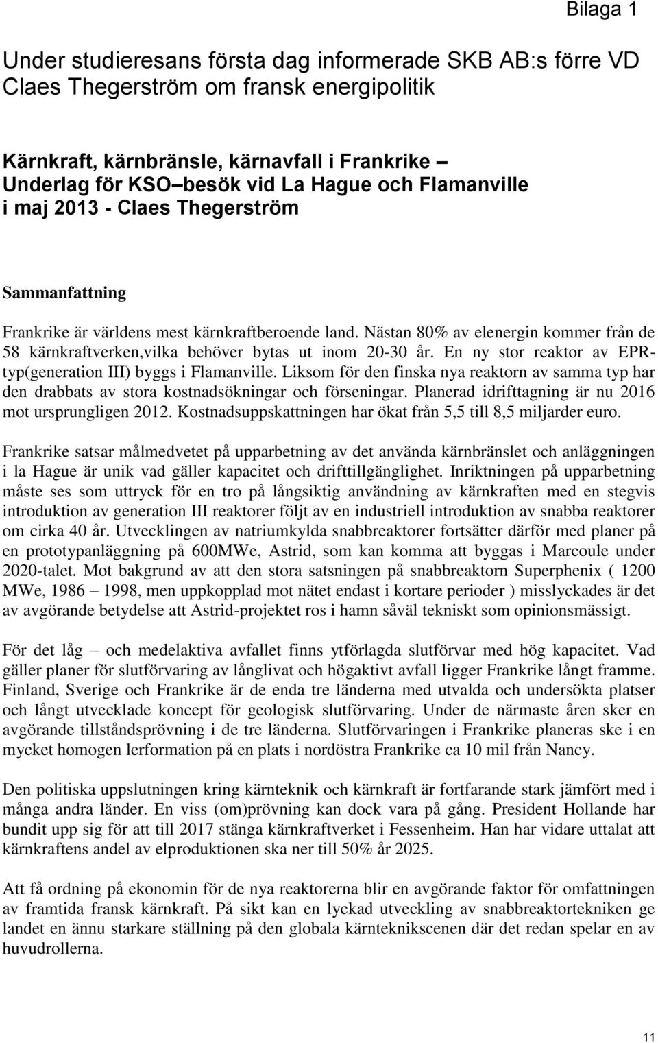 Nästan 80% av elenergin kommer från de 58 kärnkraftverken,vilka behöver bytas ut inom 20-30 år. En ny stor reaktor av EPRtyp(generation III) byggs i Flamanville.