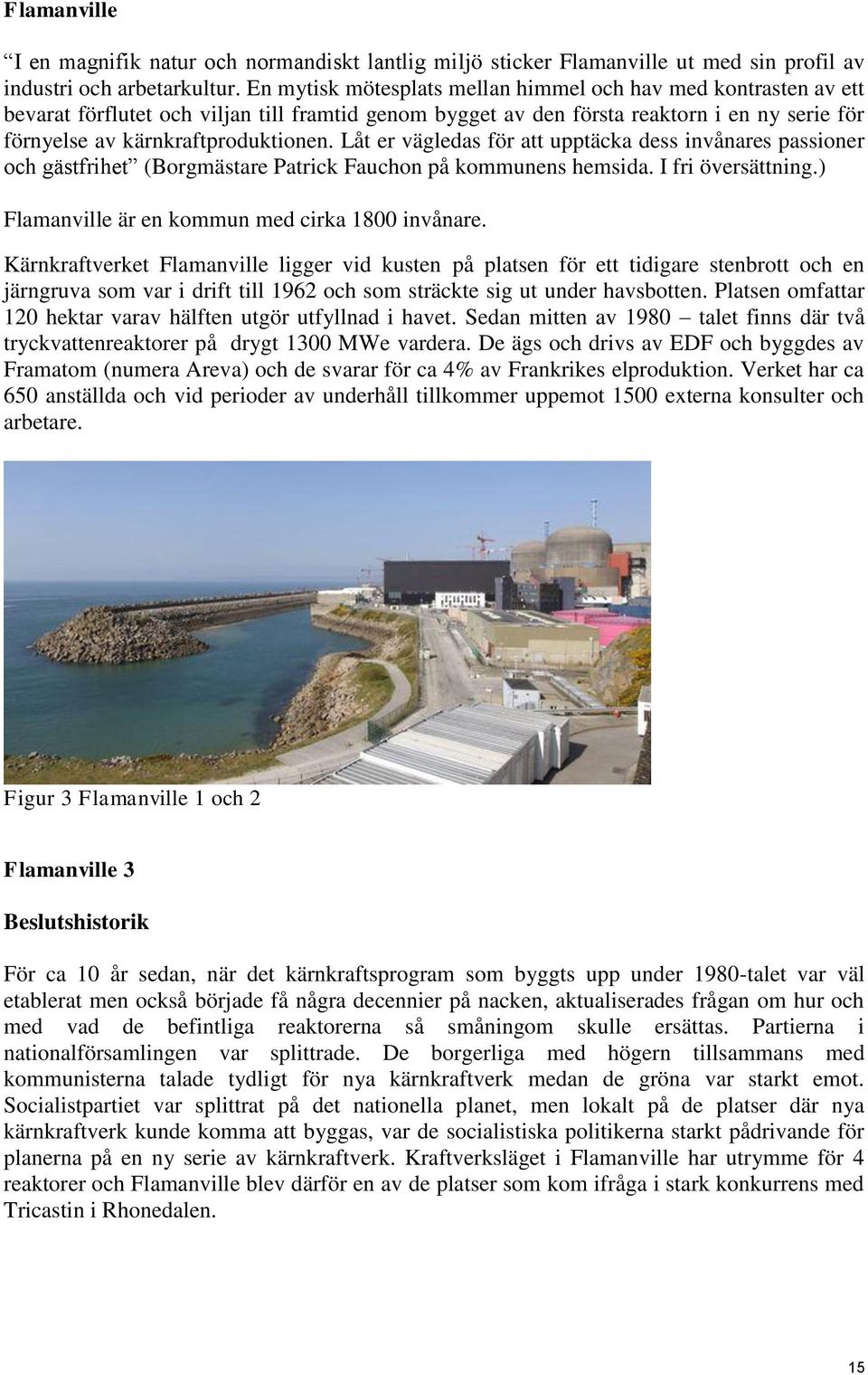 Låt er vägledas för att upptäcka dess invånares passioner och gästfrihet (Borgmästare Patrick Fauchon på kommunens hemsida. I fri översättning.) Flamanville är en kommun med cirka 1800 invånare.