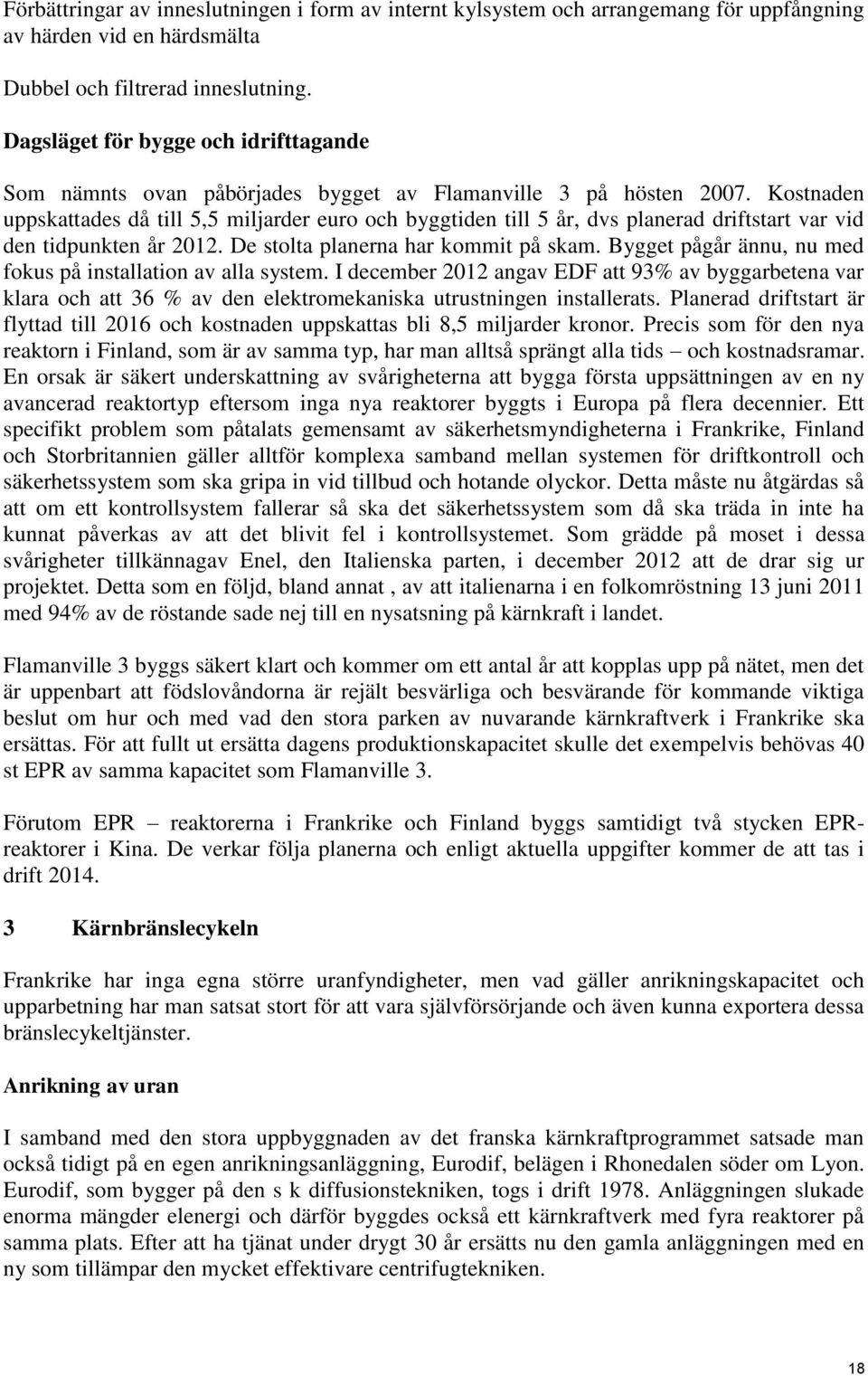 Kostnaden uppskattades då till 5,5 miljarder euro och byggtiden till 5 år, dvs planerad driftstart var vid den tidpunkten år 2012. De stolta planerna har kommit på skam.