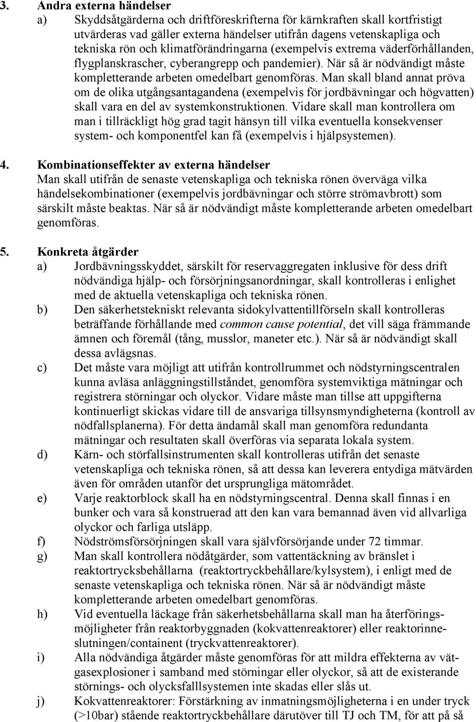 Man skall bland annat pröva om de olika utgångsantagandena (exempelvis för jordbävningar och högvatten) skall vara en del av systemkonstruktionen.