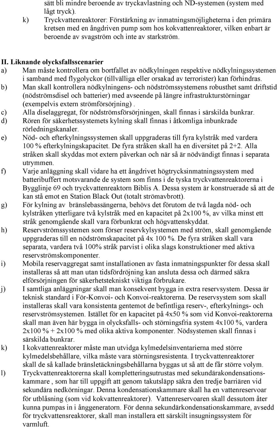 II. Liknande olycksfallsscenarier a) Man måste kontrollera om bortfallet av nödkylningen respektive nödkylningssystemen i samband med flygolyckor (tillvälliga eller orsakad av terrorister) kan