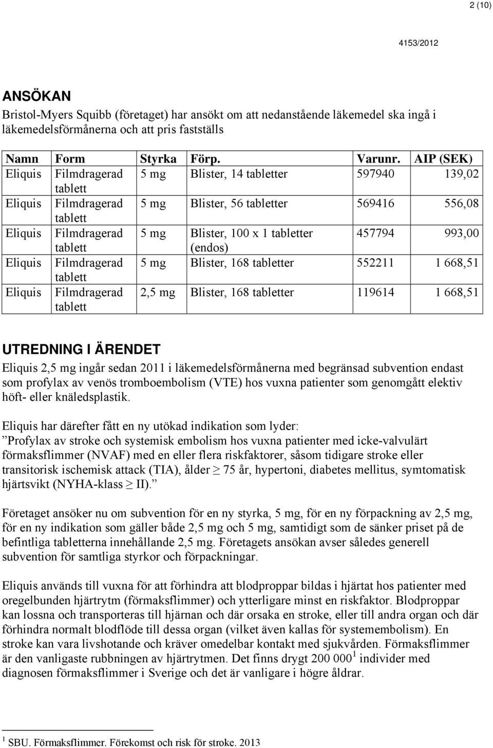 Filmdragerad 5 mg Blister, 168 er 552211 1 668,51 Eliquis Filmdragerad 2,5 mg Blister, 168 er 119614 1 668,51 UTREDNING I ÄRENDET Eliquis 2,5 mg ingår sedan 2011 i läkemedelsförmånerna med begränsad
