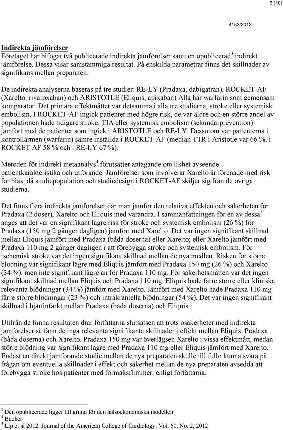 De indirekta analyserna baseras på tre studier: RE-LY (Pradaxa, dabigatran), ROCKET-AF (Xarelto, rivaroxaban) och ARISTOTLE (Eliquis, apixaban) Alla har warfarin som gemensam komparator.