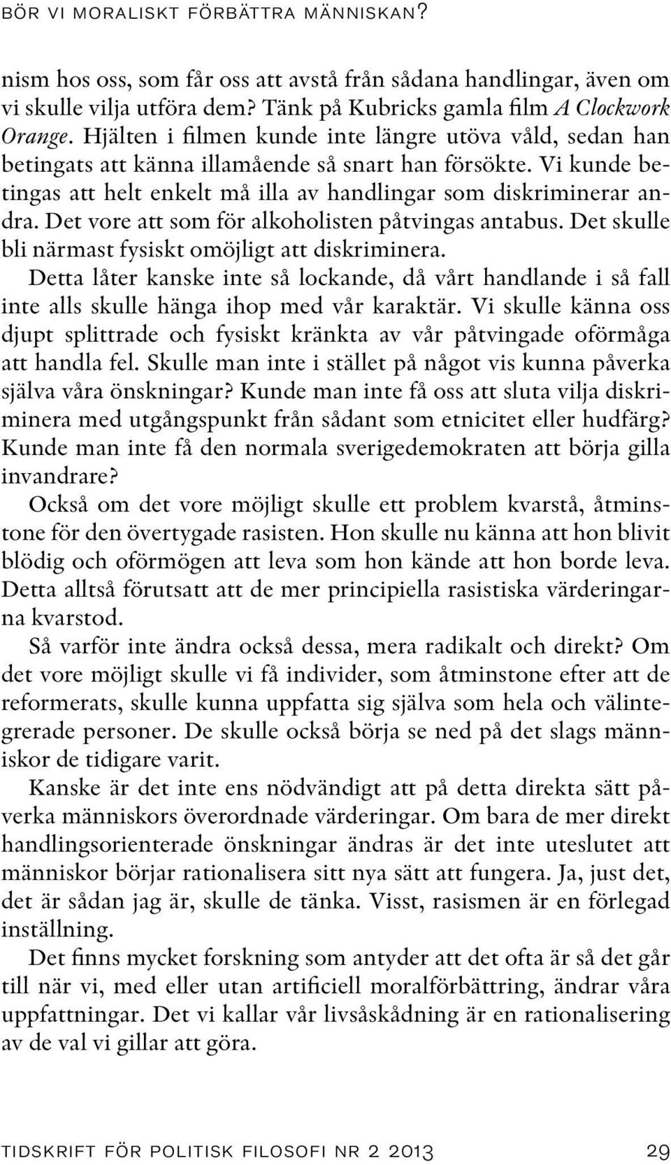 Det vore att som för alkoholisten påtvingas antabus. Det skulle bli närmast fysiskt omöjligt att diskriminera.