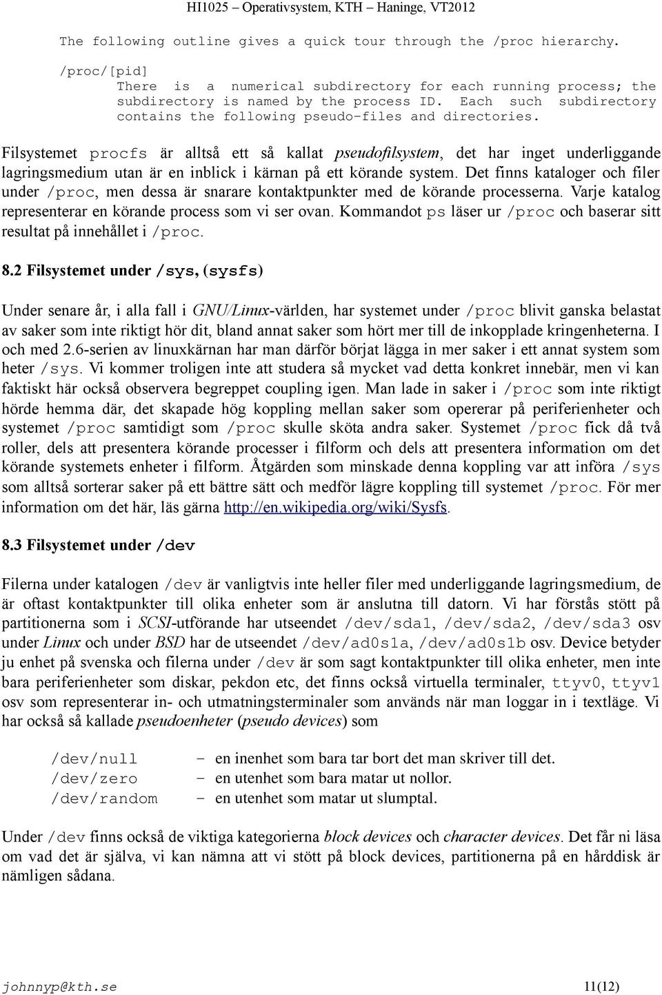 Filsystemet procfs är alltså ett så kallat pseudofilsystem, det har inget underliggande lagringsmedium utan är en inblick i kärnan på ett körande system.