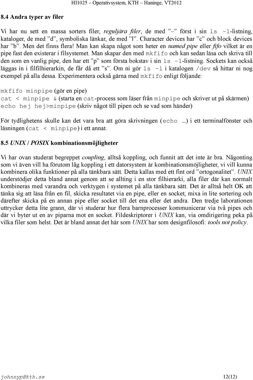 Man skapar den med mkfifo och kan sedan läsa och skriva till den som en vanlig pipe, den har ett p som första bokstav i sin ls l-listning.